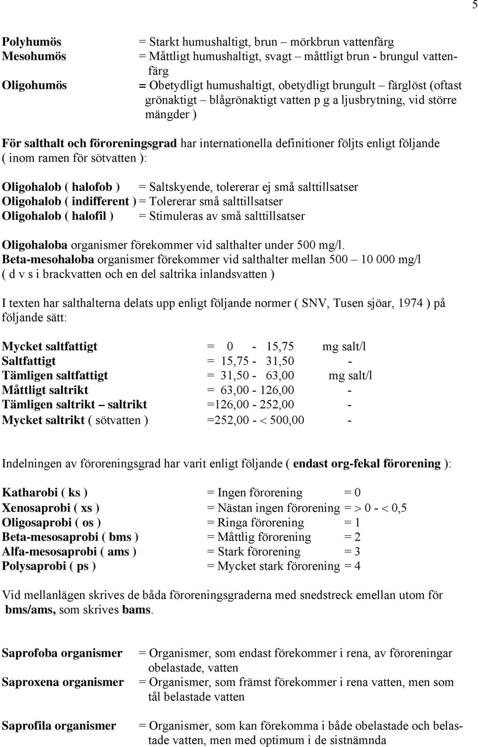 sötvatten ): Oligohalob ( halofob ) = Saltskyende, tolererar ej små salttillsatser Oligohalob ( indifferent ) = Tolererar små salttillsatser Oligohalob ( halofil ) = Stimuleras av små salttillsatser