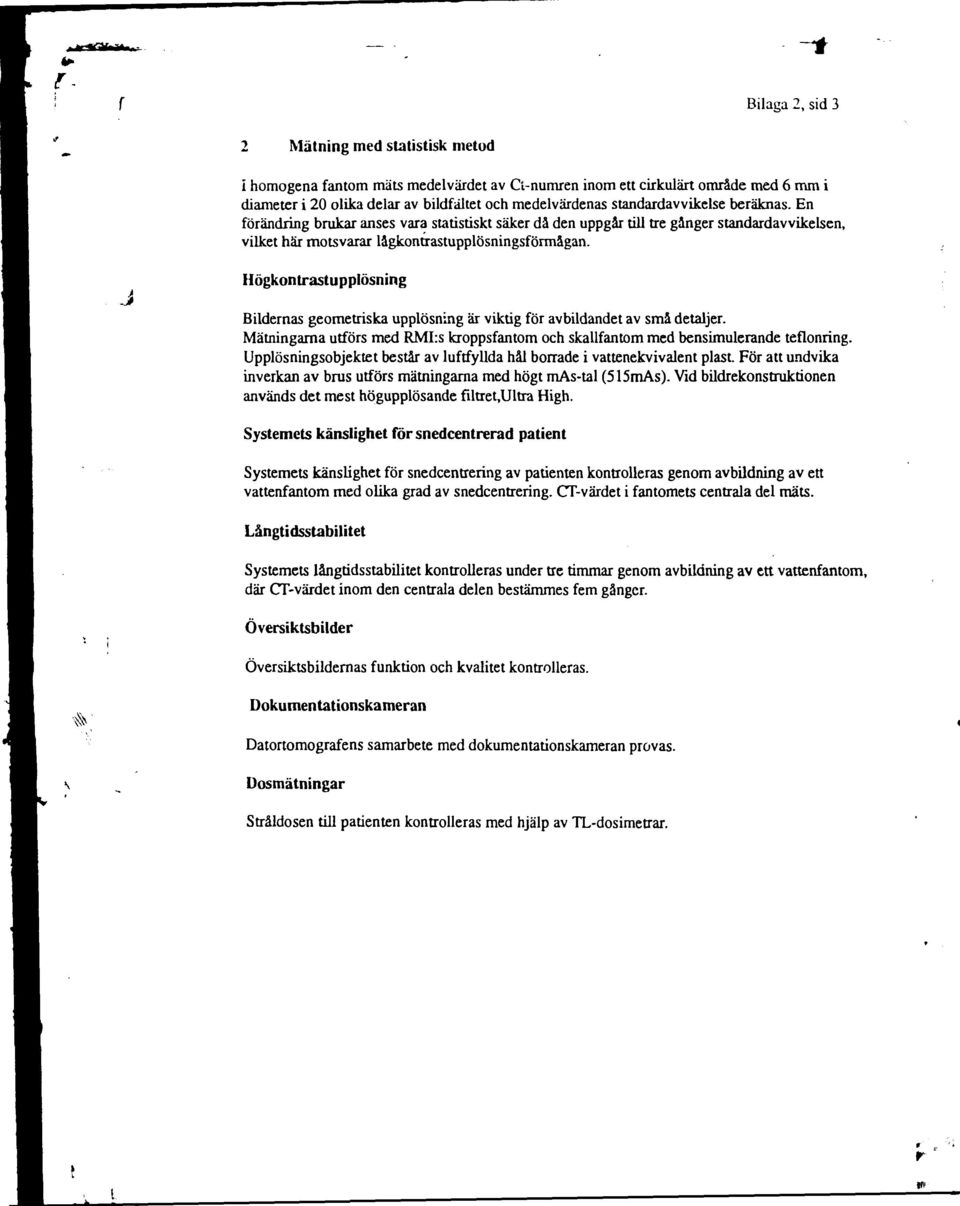 Högkontrastupplösning Bildernas geometriska upplösning är viktig för avbildandet av små detaljer. Mätningarna utförs med RMI:s kroppsfantom och skallfantom med bensimulerande teflonring.