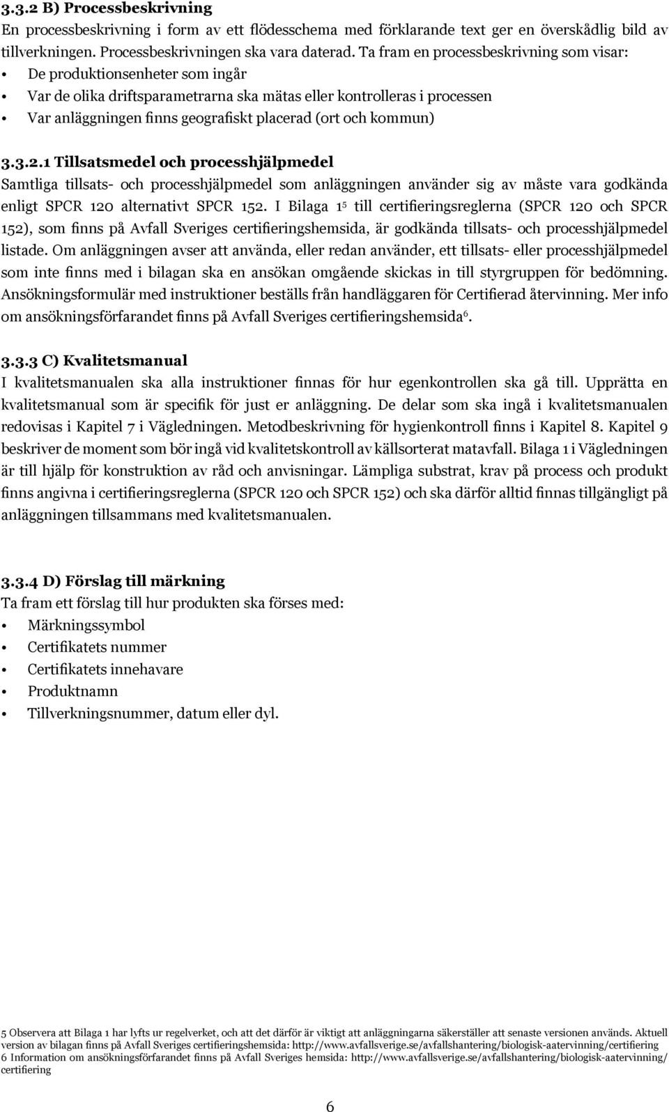 kommun) 3.3.2.1 Tillsatsmedel och processhjälpmedel Samtliga tillsats- och processhjälpmedel som anläggningen använder sig av måste vara godkända enligt SPCR 120 alternativt SPCR 152.