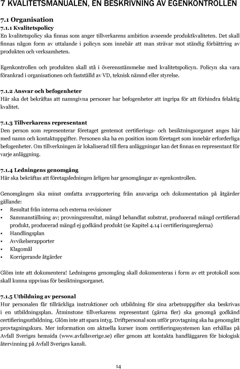 Egenkontrollen och produkten skall stå i överensstämmelse med kvalitetspolicyn. Policyn ska vara förankrad i organisationen och fastställd av VD, teknisk nämnd eller styrelse. 7.1.