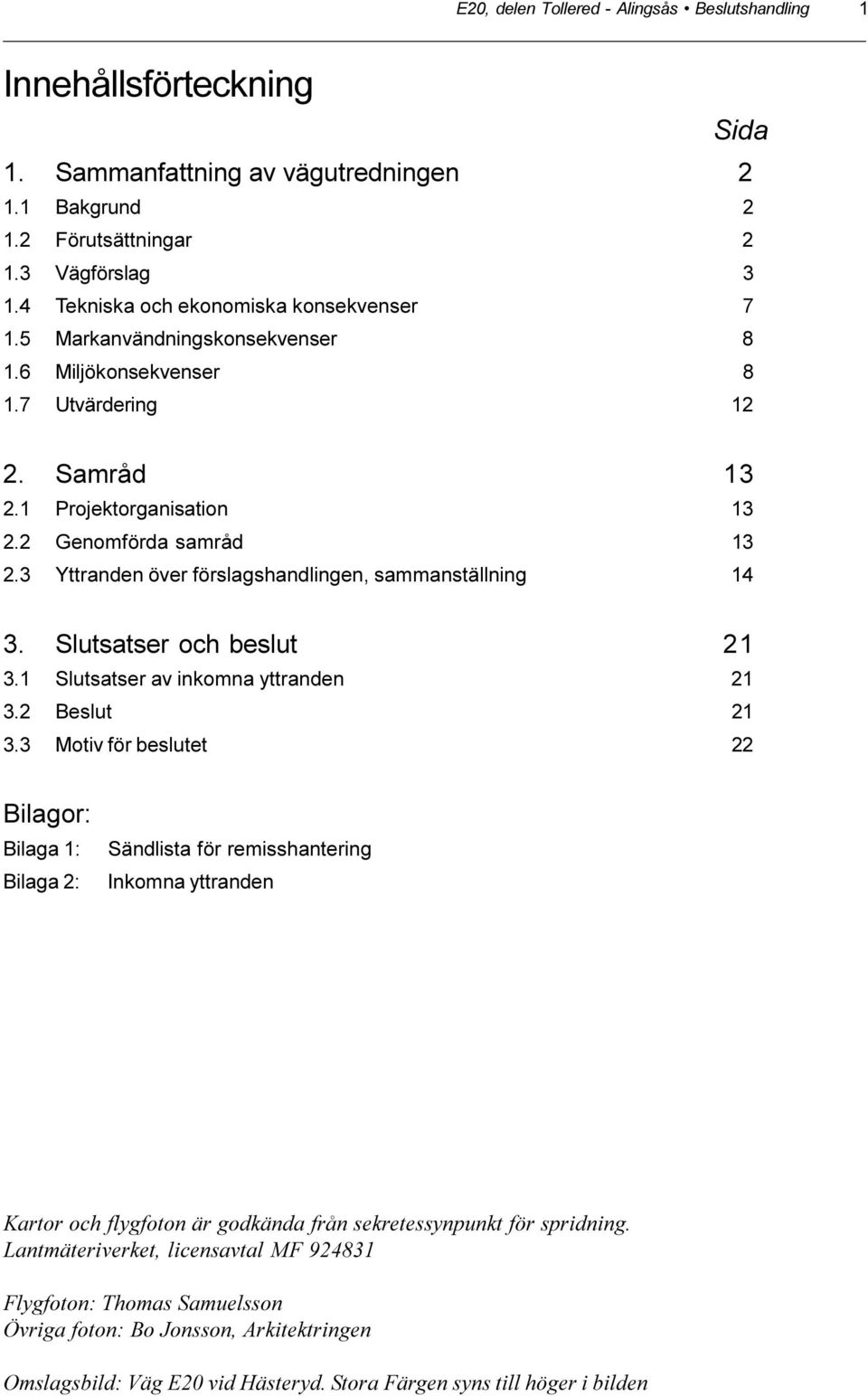 3 Yttranden över förslagshandlingen, sammanställning 14 3. Slutsatser och beslut 21 3.1 Slutsatser av inkomna yttranden 21 3.2 Beslut 21 3.