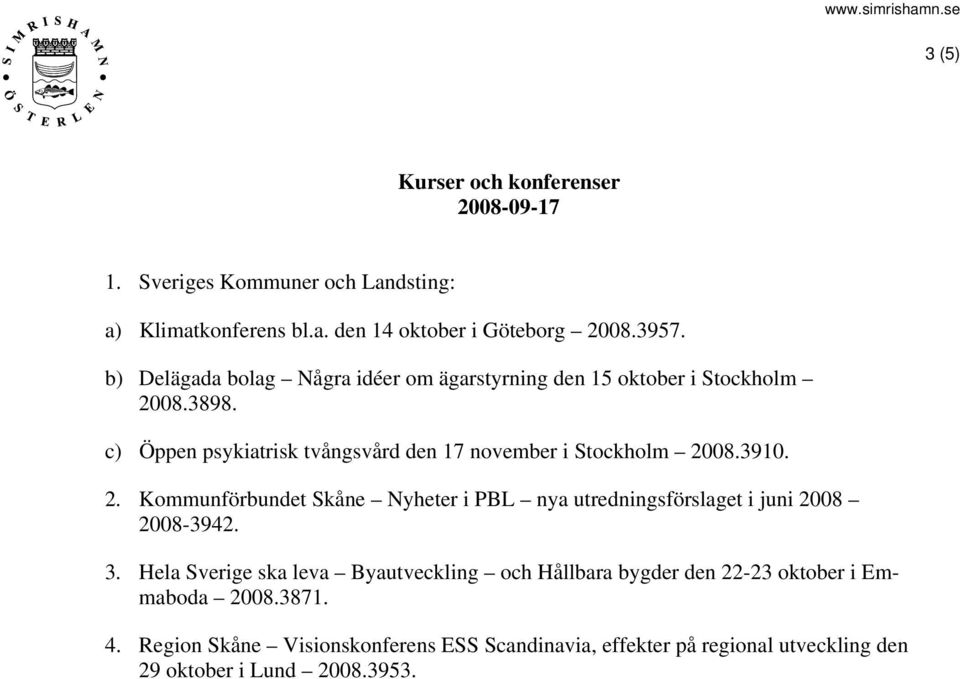 c) Öppen psykiatrisk tvångsvård den 17 november i Stockholm 2008.3910. 2. Kommunförbundet Skåne Nyheter i PBL nya utredningsförslaget i juni 2008 2008-3942.