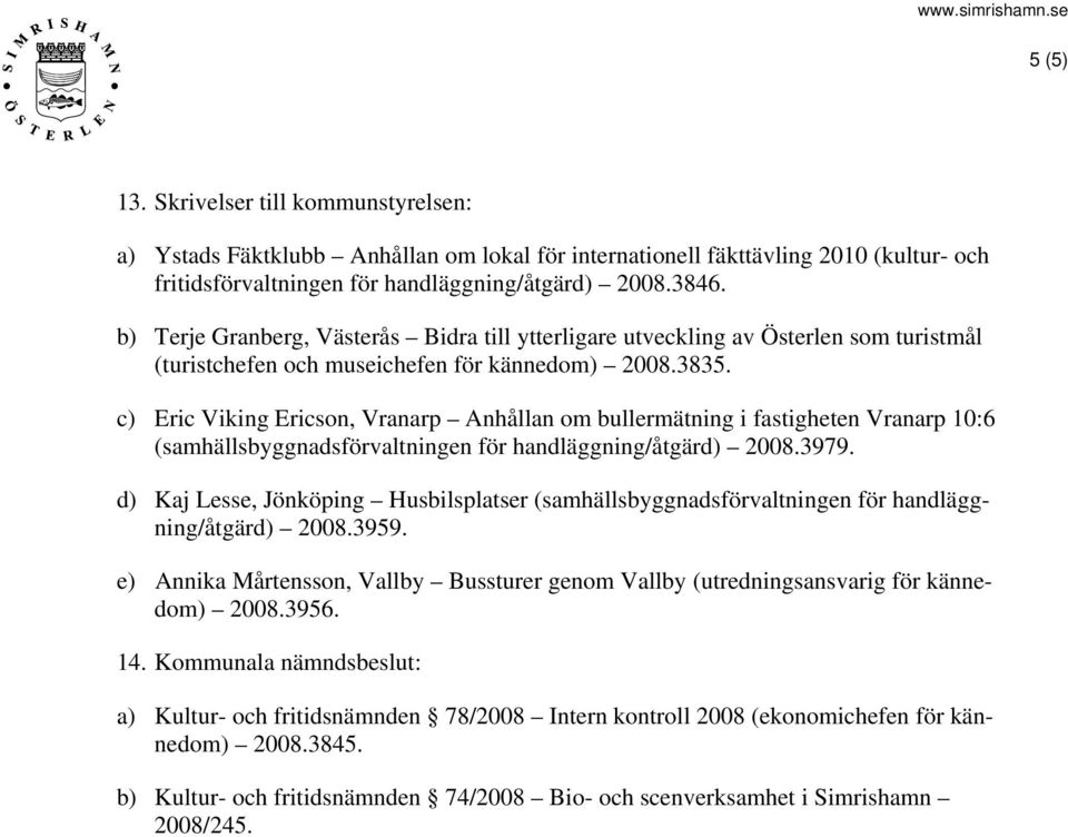 c) Eric Viking Ericson, Vranarp Anhållan om bullermätning i fastigheten Vranarp 10:6 (samhällsbyggnadsförvaltningen för handläggning/åtgärd) 2008.3979.