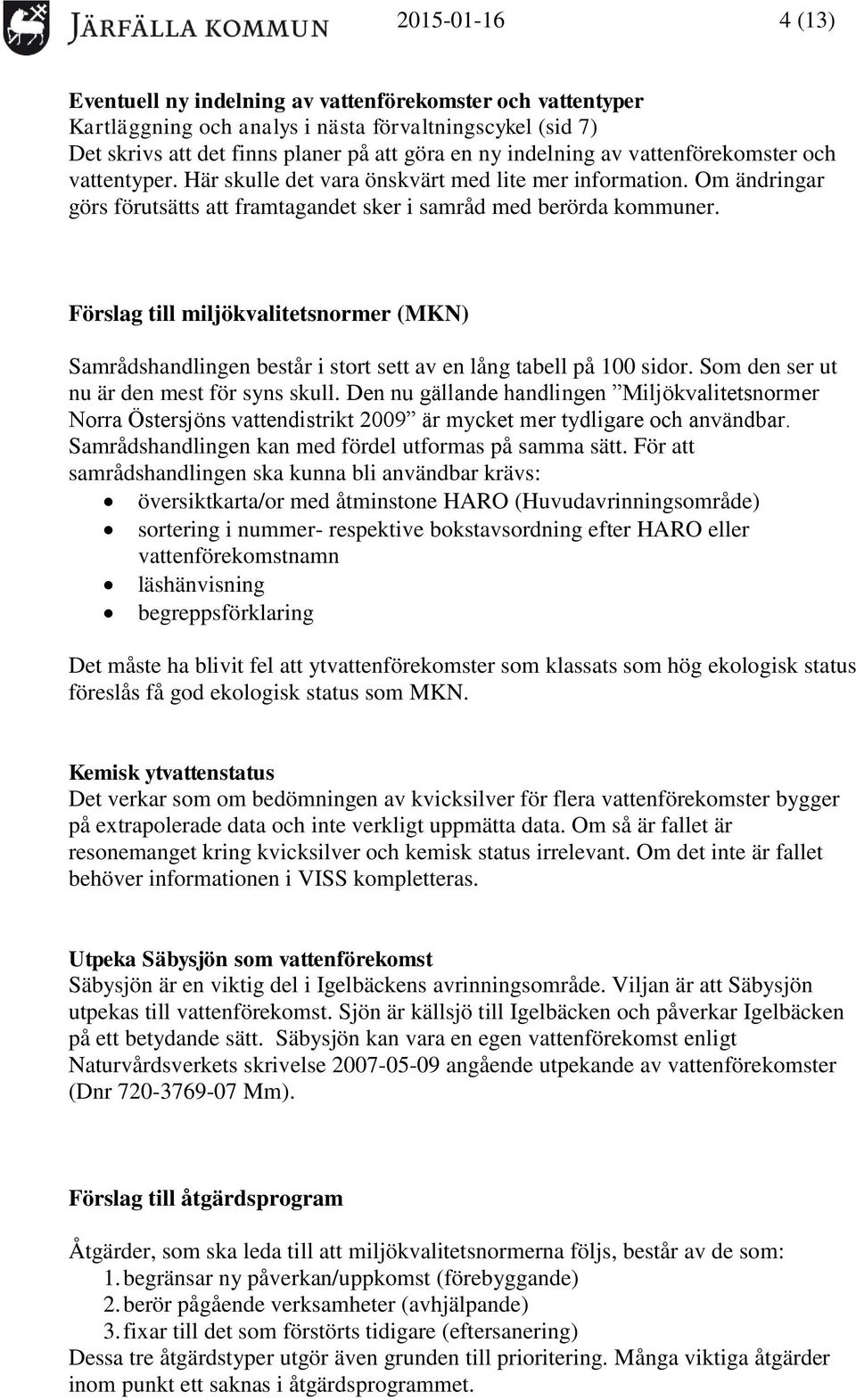 Förslag till miljökvalitetsnormer (MKN) Samrådshandlingen består i stort sett av en lång tabell på 100 sidor. Som den ser ut nu är den mest för syns skull.