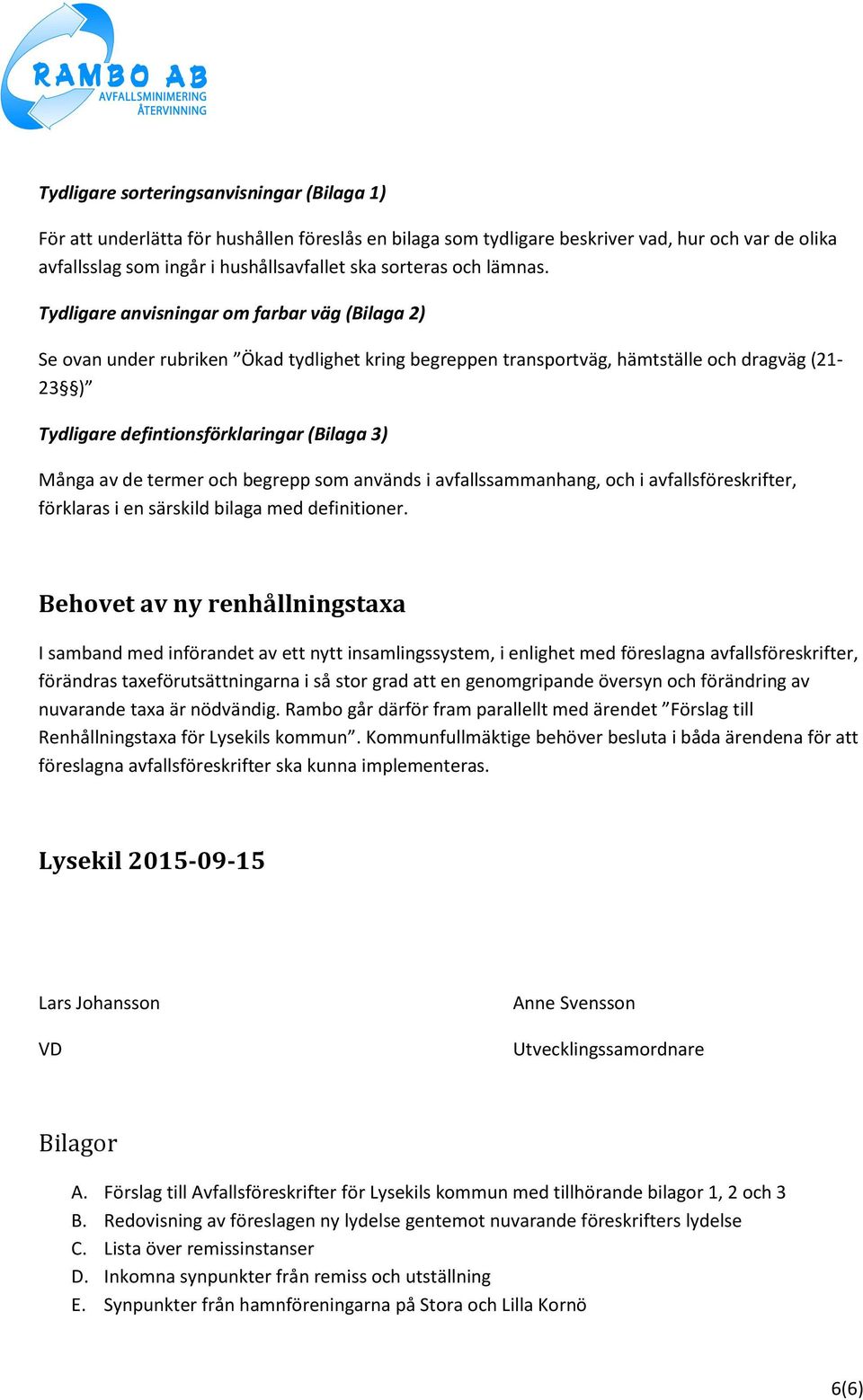 Tydligare anvisningar om farbar väg (Bilaga 2) Se ovan under rubriken Ökad tydlighet kring begreppen transportväg, hämtställe och dragväg (21-23 ) Tydligare defintionsförklaringar (Bilaga 3) Många av