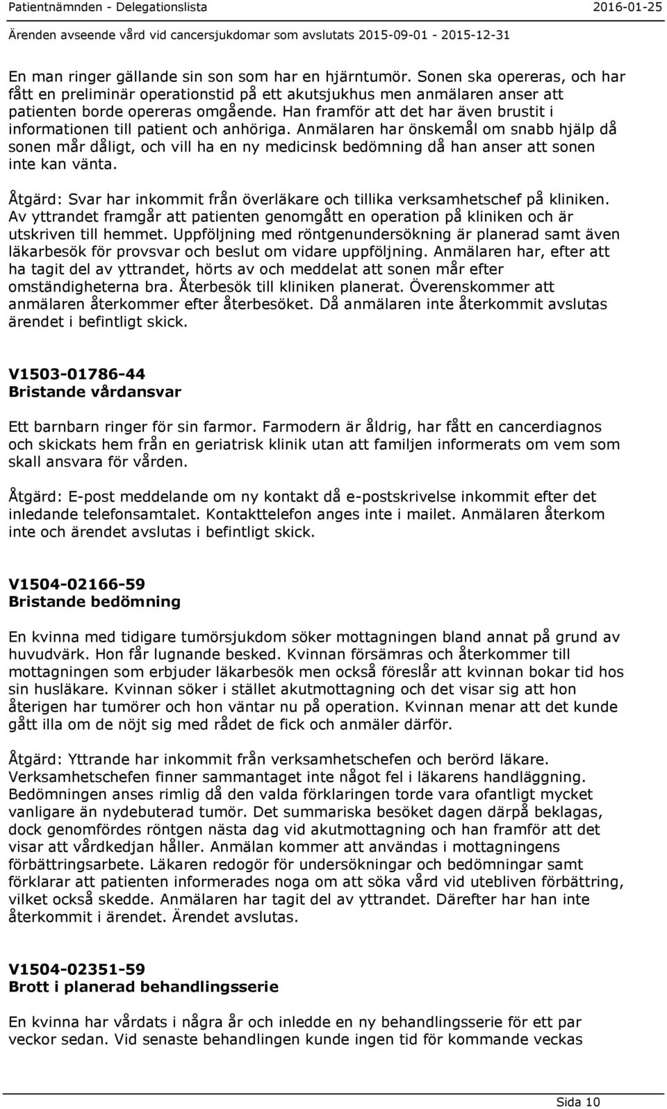 Anmälaren har önskemål om snabb hjälp då sonen mår dåligt, och vill ha en ny medicinsk bedömning då han anser att sonen inte kan vänta.