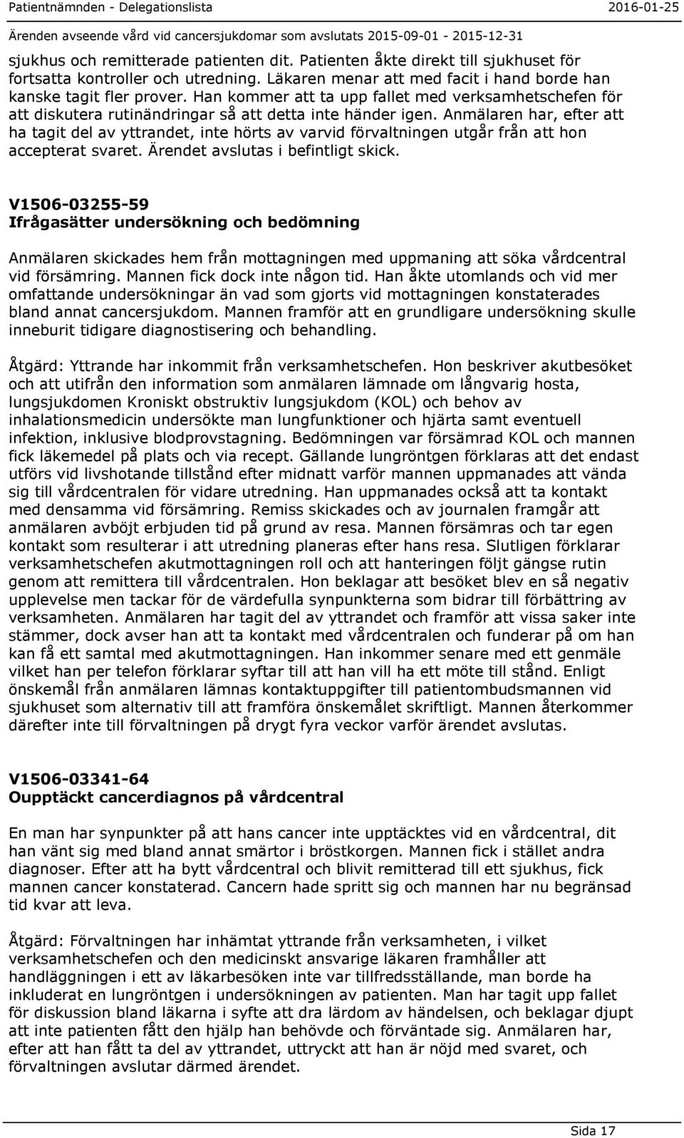 Anmälaren har, efter att ha tagit del av yttrandet, inte hörts av varvid förvaltningen utgår från att hon accepterat svaret. Ärendet avslutas i befintligt skick.