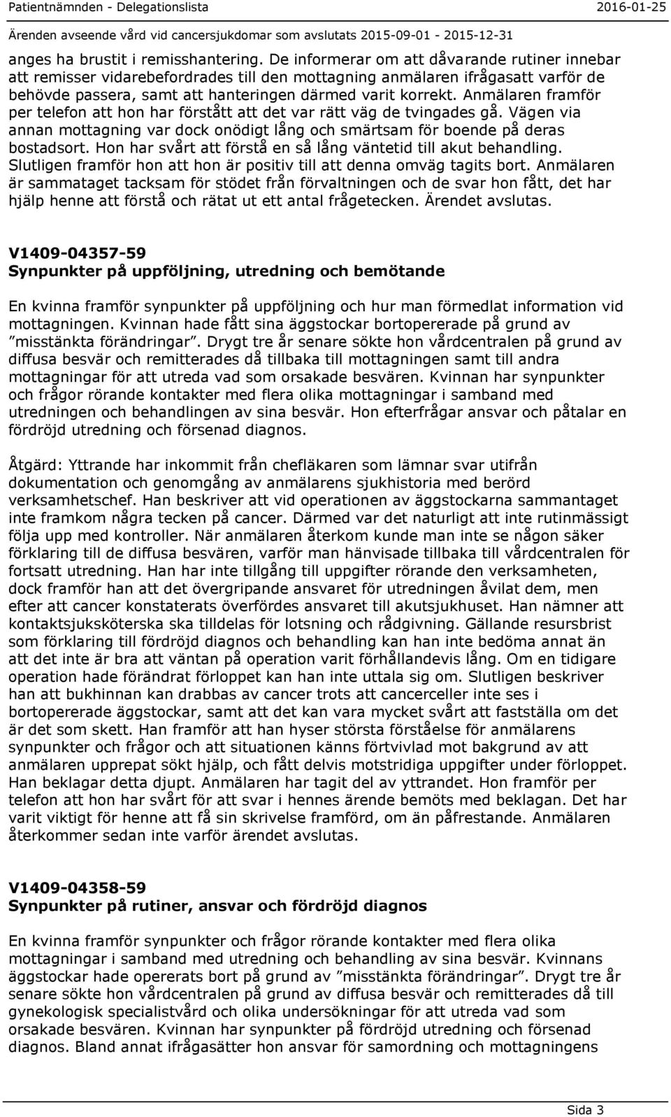 Anmälaren framför per telefon att hon har förstått att det var rätt väg de tvingades gå. Vägen via annan mottagning var dock onödigt lång och smärtsam för boende på deras bostadsort.