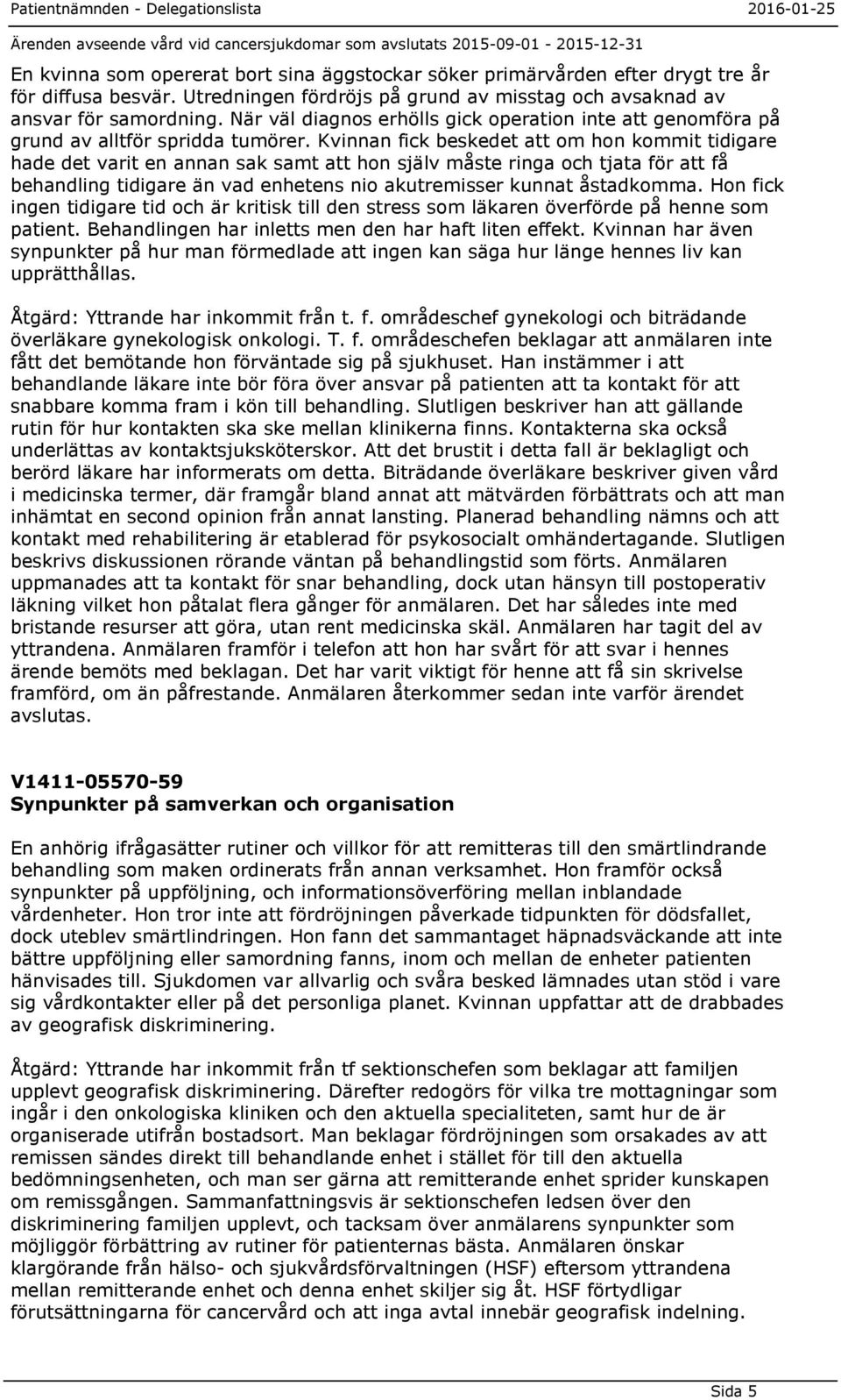 Kvinnan fick beskedet att om hon kommit tidigare hade det varit en annan sak samt att hon själv måste ringa och tjata för att få behandling tidigare än vad enhetens nio akutremisser kunnat åstadkomma.