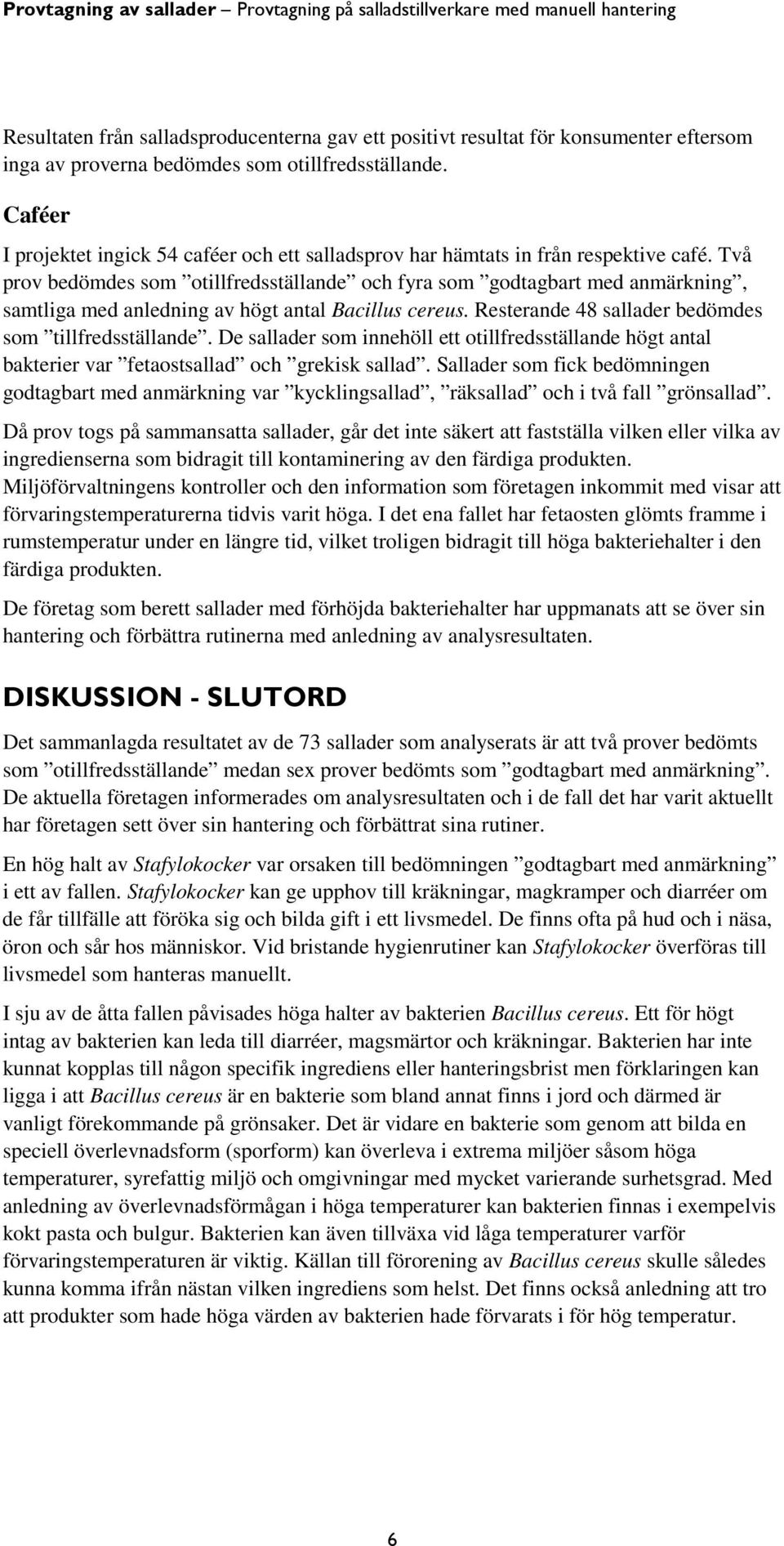 Två prov bedömdes som otillfredsställande och fyra som godtagbart med anmärkning, samtliga med anledning av högt antal Bacillus cereus. Resterande 48 sallader bedömdes som tillfredsställande.