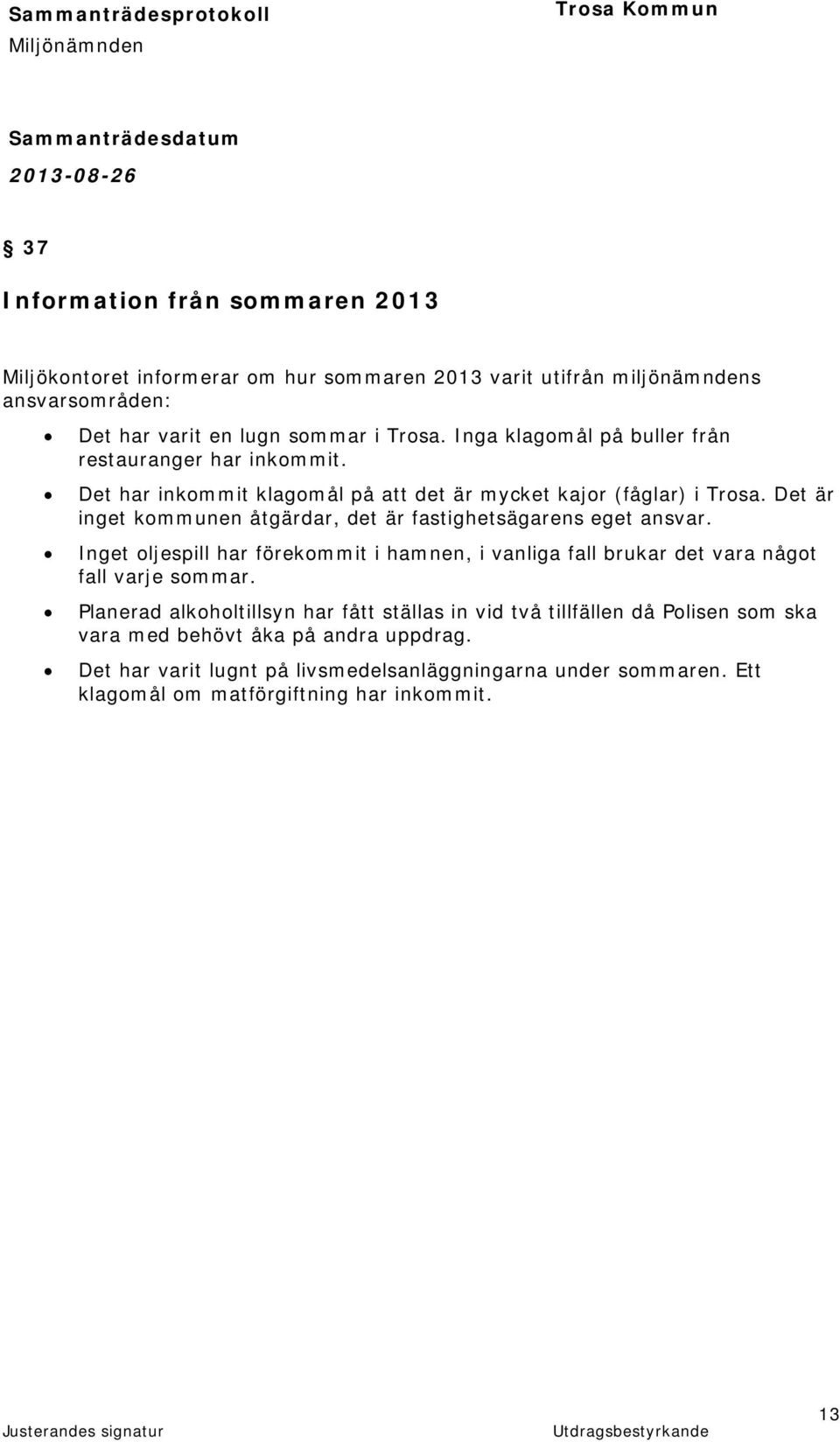 Det är inget kommunen åtgärdar, det är fastighetsägarens eget ansvar. Inget oljespill har förekommit i hamnen, i vanliga fall brukar det vara något fall varje sommar.