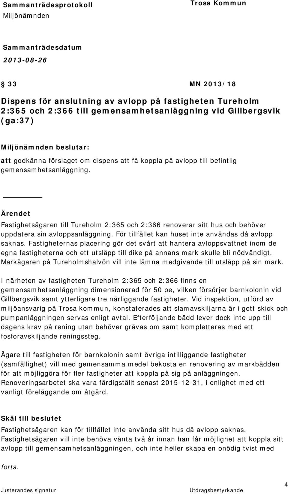 För tillfället kan huset inte användas då avlopp saknas.