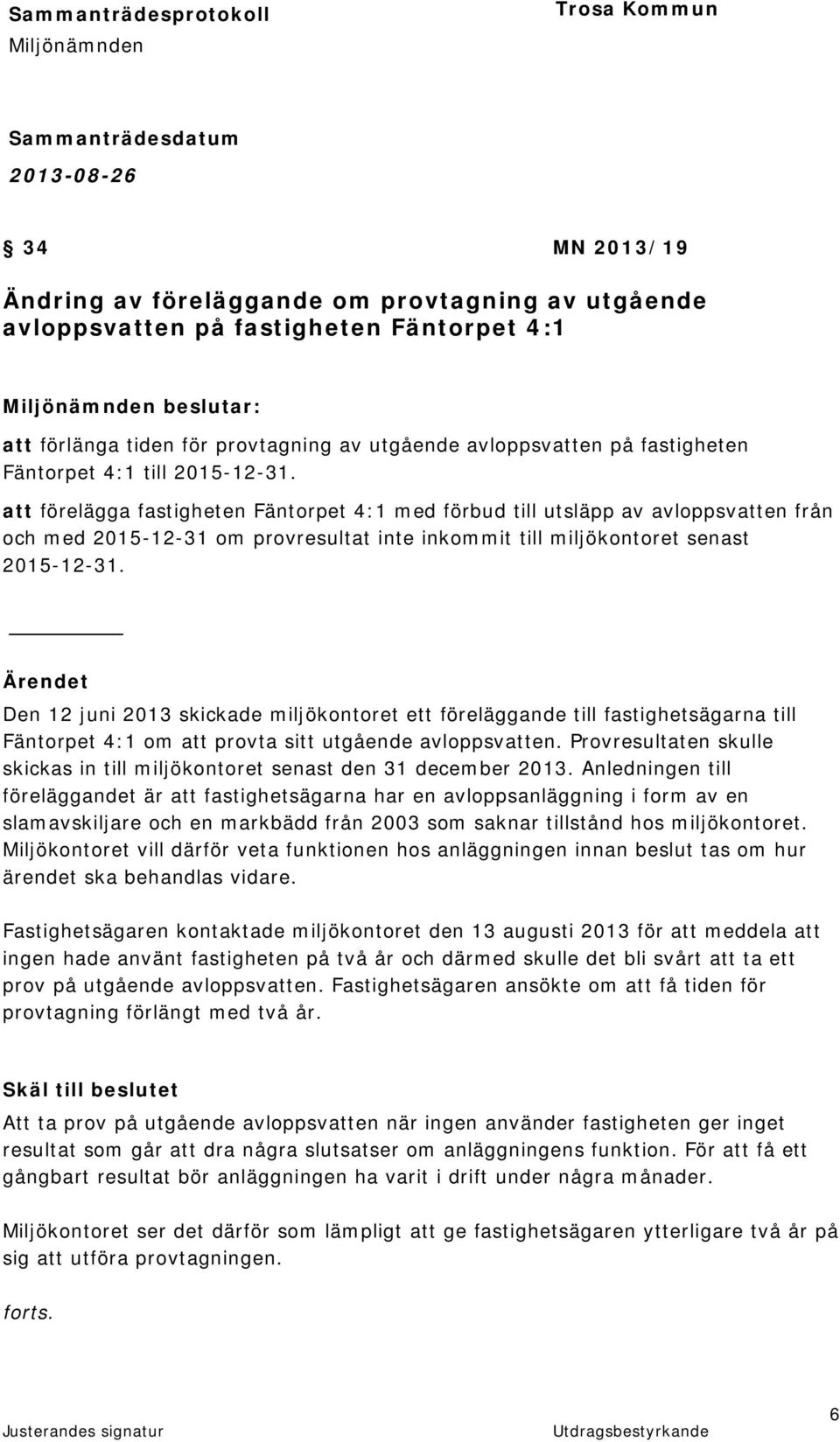 att förelägga fastigheten Fäntorpet 4:1 med förbud till utsläpp av avloppsvatten från och med 2015-12-31 om provresultat inte inkommit till miljökontoret senast 2015-12-31.