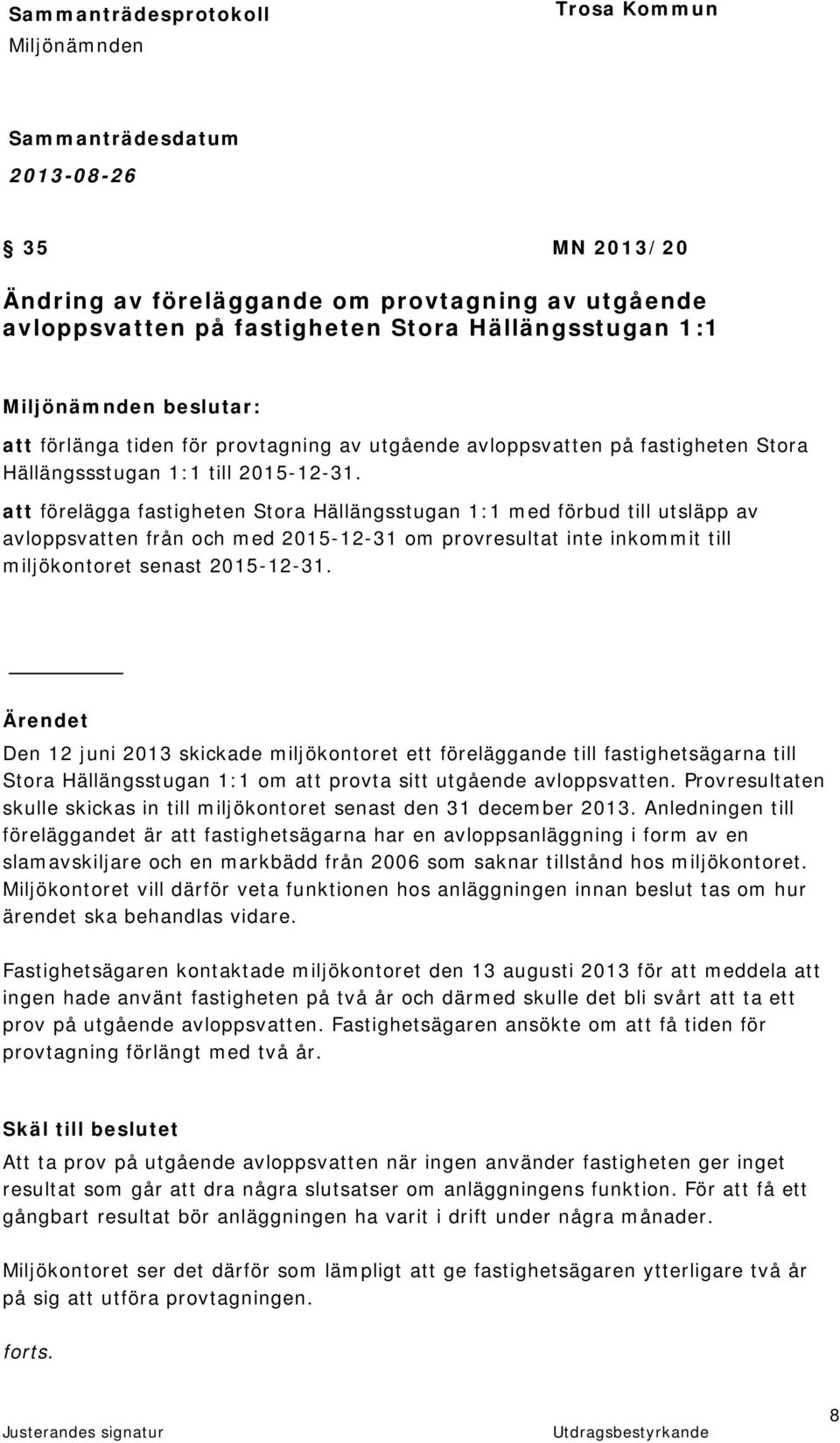 att förelägga fastigheten Stora Hällängsstugan 1:1 med förbud till utsläpp av avloppsvatten från och med 2015-12-31 om provresultat inte inkommit till miljökontoret senast 2015-12-31.