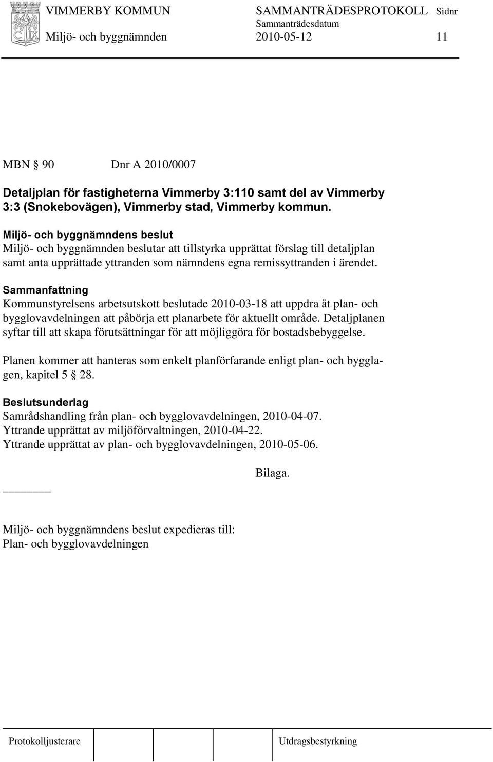 Kommunstyrelsens arbetsutskott beslutade 2010-03-18 att uppdra åt plan- och bygglovavdelningen att påbörja ett planarbete för aktuellt område.