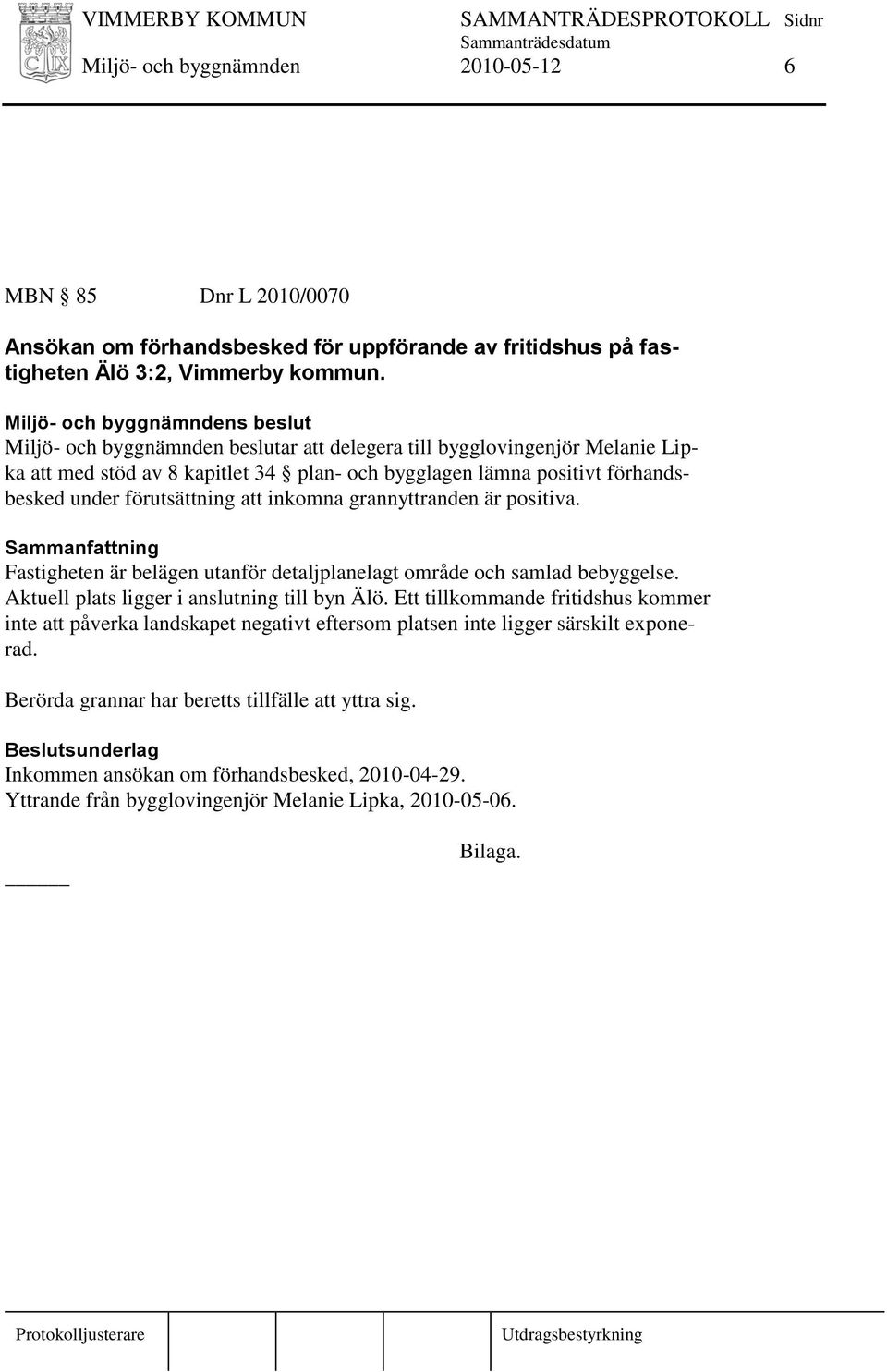 grannyttranden är positiva. Fastigheten är belägen utanför detaljplanelagt område och samlad bebyggelse. Aktuell plats ligger i anslutning till byn Älö.