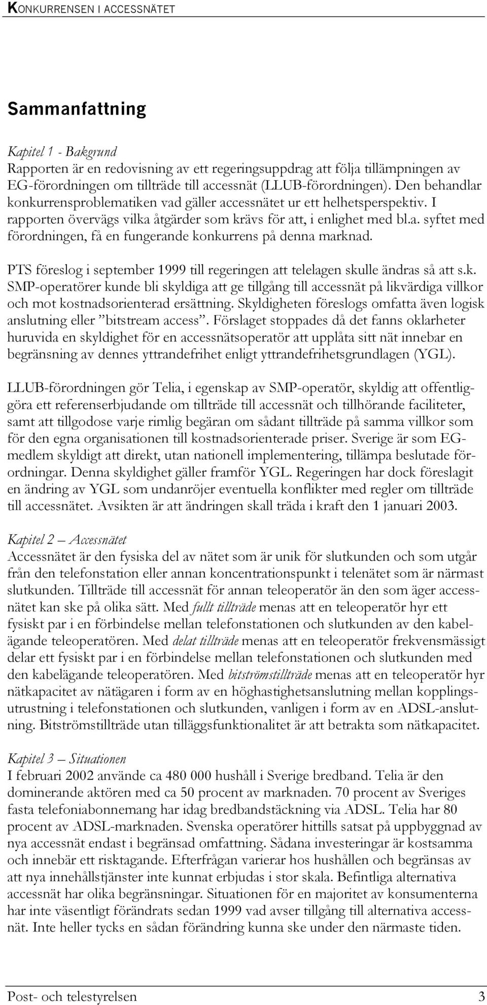 PTS föreslog i september 1999 till regeringen att telelagen skulle ändras så att s.k. SMP-operatörer kunde bli skyldiga att ge tillgång till accessnät på likvärdiga villkor och mot kostnadsorienterad ersättning.