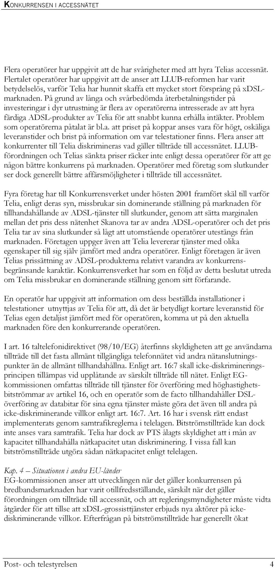 På grund av långa och svårbedömda återbetalningstider på investeringar i dyr utrustning är flera av operatörerna intresserade av att hyra färdiga ADSL-produkter av Telia för att snabbt kunna erhålla