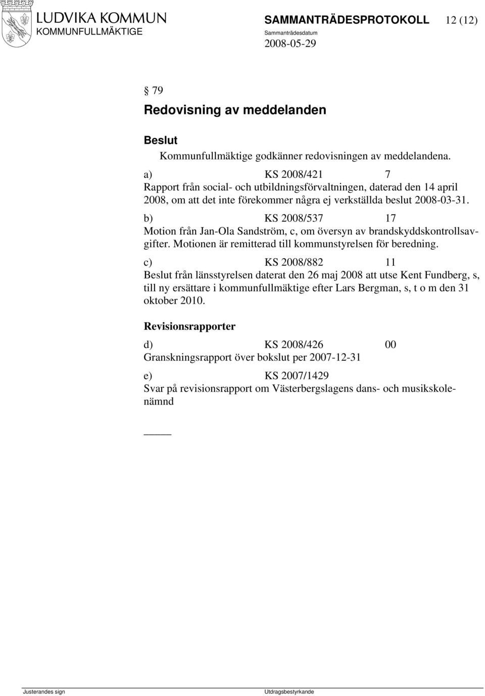 b) KS 2008/537 17 Motion från Jan-Ola Sandström, c, om översyn av brandskyddskontrollsavgifter. Motionen är remitterad till kommunstyrelsen för beredning.