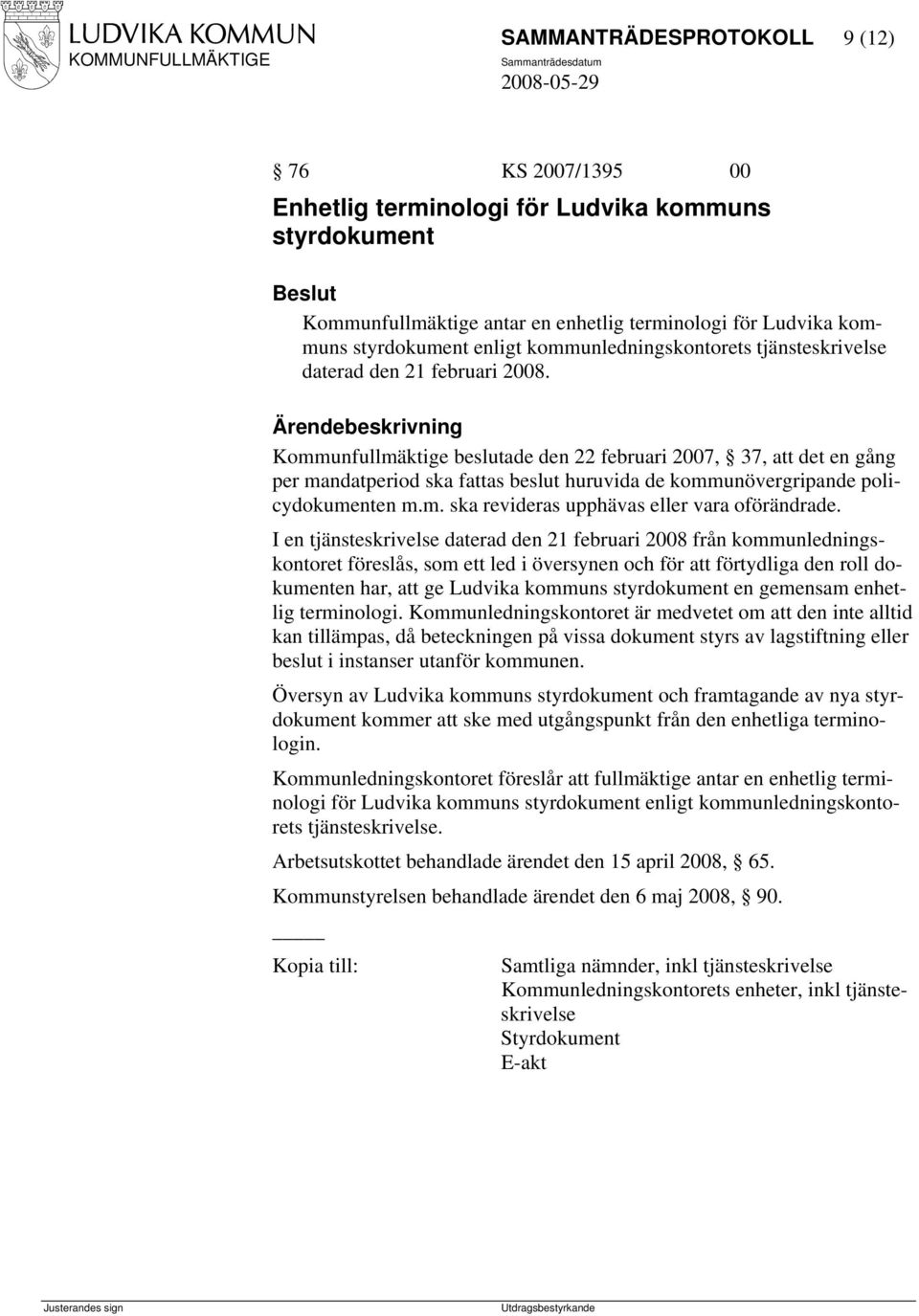 Kommunfullmäktige beslutade den 22 februari 2007, 37, att det en gång per mandatperiod ska fattas beslut huruvida de kommunövergripande policydokumenten m.m. ska revideras upphävas eller vara oförändrade.