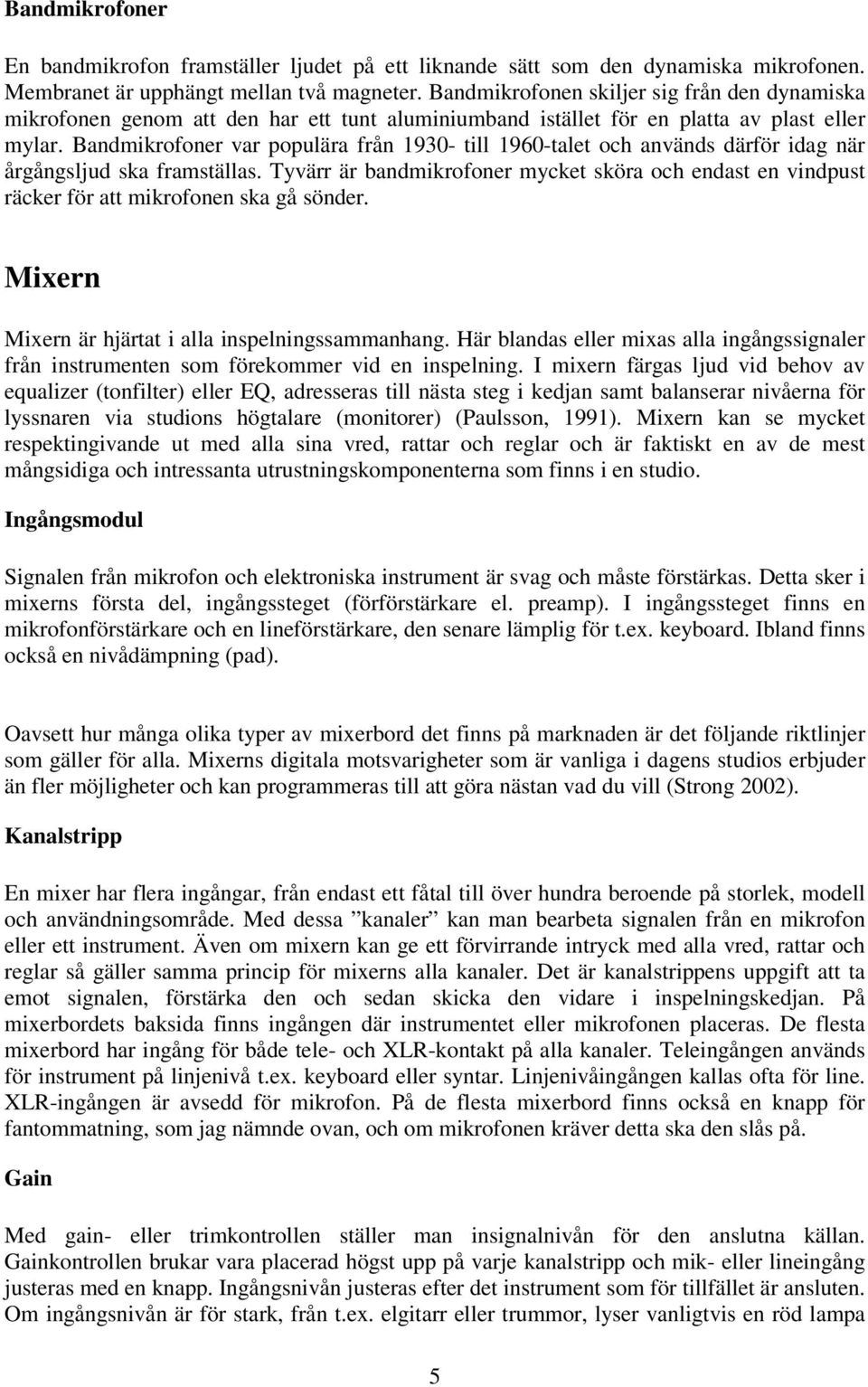 Bandmikrofoner var populära från 1930- till 1960-talet och används därför idag när årgångsljud ska framställas.