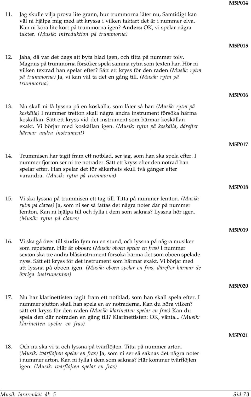 Magnus på trummorna försöker spela samma rytm som texten har. Hör ni vilken textrad han spelar efter? Sätt ett kryss för den raden (Musik: rytm på trummorna) Ja, vi kan väl ta det en gång till.