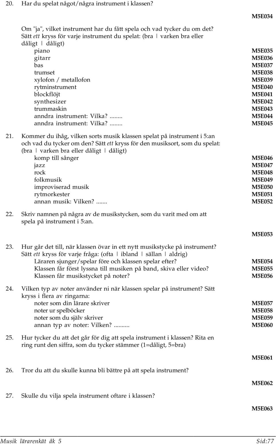 Vilka?... anndra instrument: Vilka?... 21. Kommer du ihåg, vilken sorts musik klassen spelat på instrument i 5:an och vad du tycker om den?