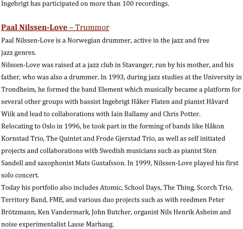 In 1993, during jazz studies at the University in Trondheim, he formed the band Element which musically became a platform for several other groups with bassist Ingebrigt Håker Flaten and pianist