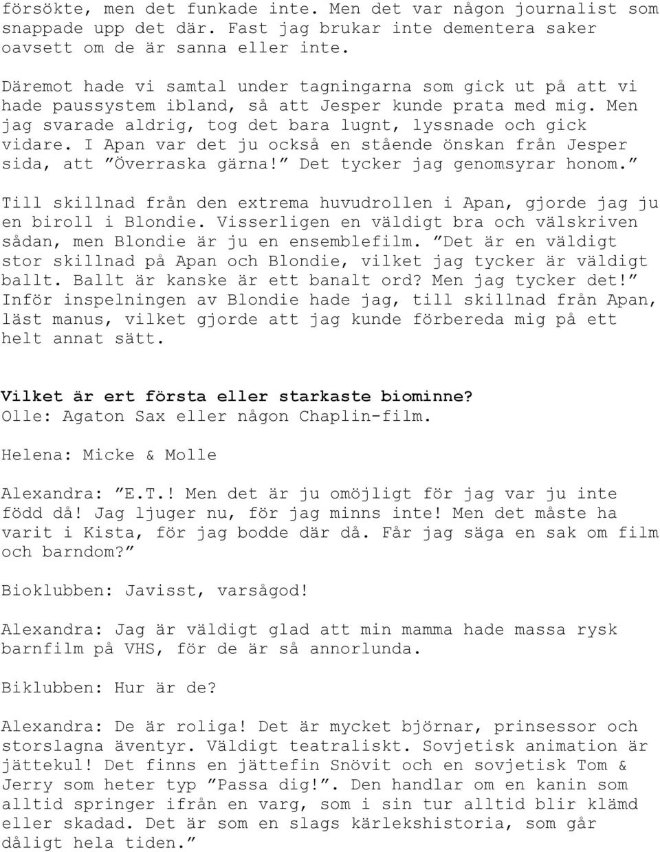 I Apan var det ju också en stående önskan från Jesper Öv! y y. Till skillnad från den extrema huvudrollen i Apan, gjorde jag ju en biroll i Blondie. Visserligen en väldigt bra och välskriven å B.