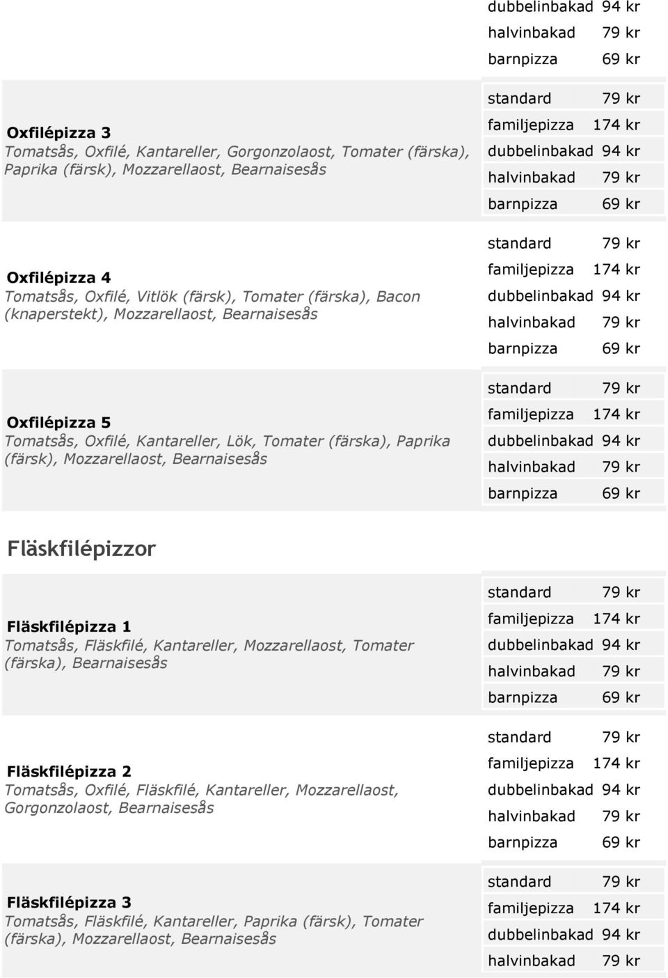 barnpizza barnpizza barnpizza Fläskfilépizzor Fläskfilépizza 1 Tomatsås, Fläskfilé, Kantareller, Mozzarellaost, Tomater (färska), Bearnaisesås Fläskfilépizza 2 Tomatsås, Oxfilé,