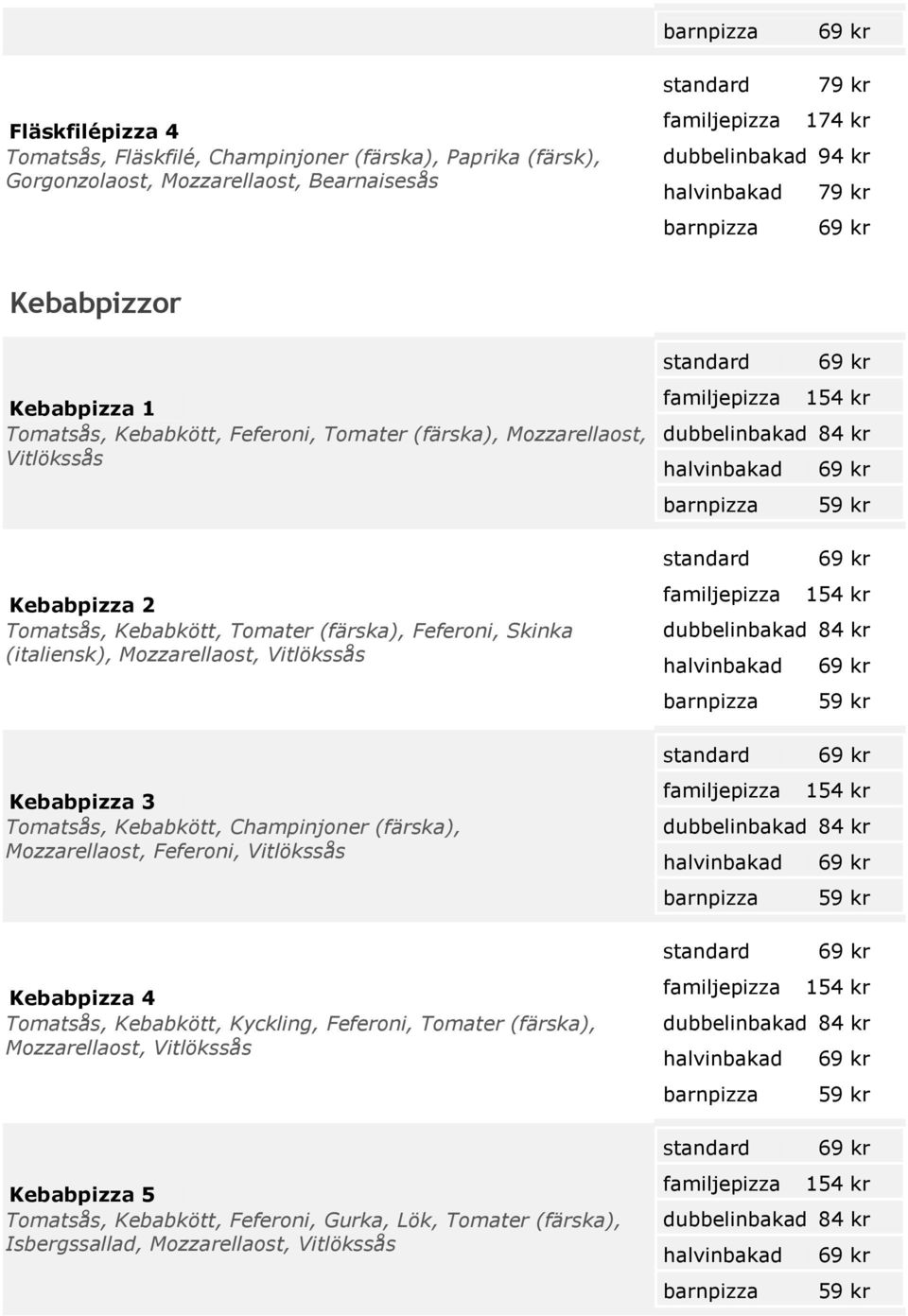 Kebabpizza 3 Tomatsås, Kebabkött, Champinjoner (färska), Mozzarellaost, Feferoni, Kebabpizza 4 Tomatsås, Kebabkött, Kyckling, Feferoni, Tomater (färska),