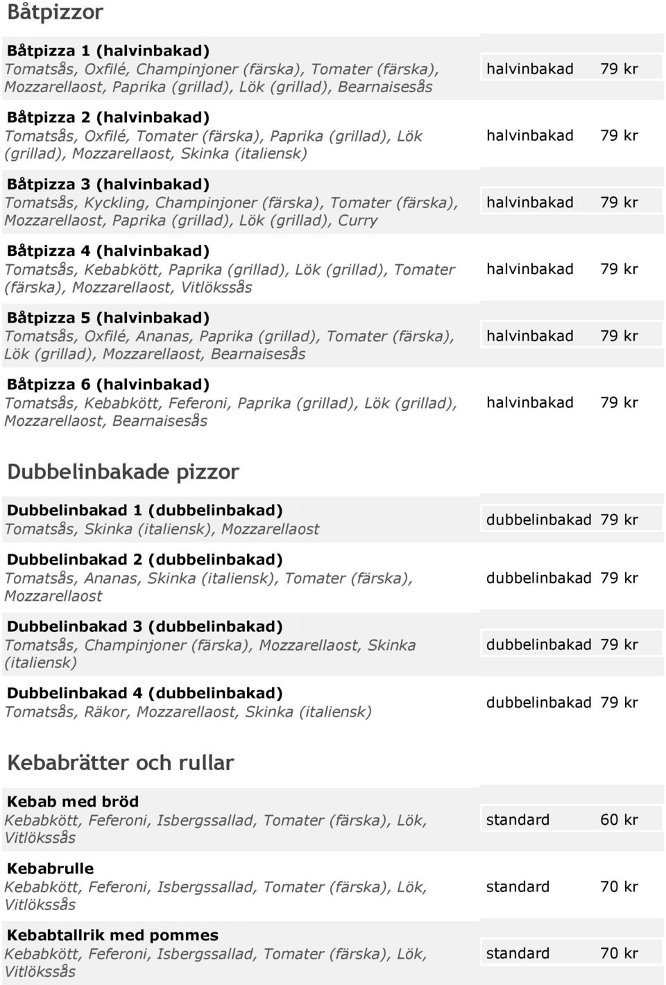 (grillad), Lök (grillad), Curry Båtpizza 4 (halvinbakad) Tomatsås, Kebabkött, Paprika (grillad), Lök (grillad), Tomater (färska), Mozzarellaost, Båtpizza 5 (halvinbakad) Tomatsås, Oxfilé, Ananas,