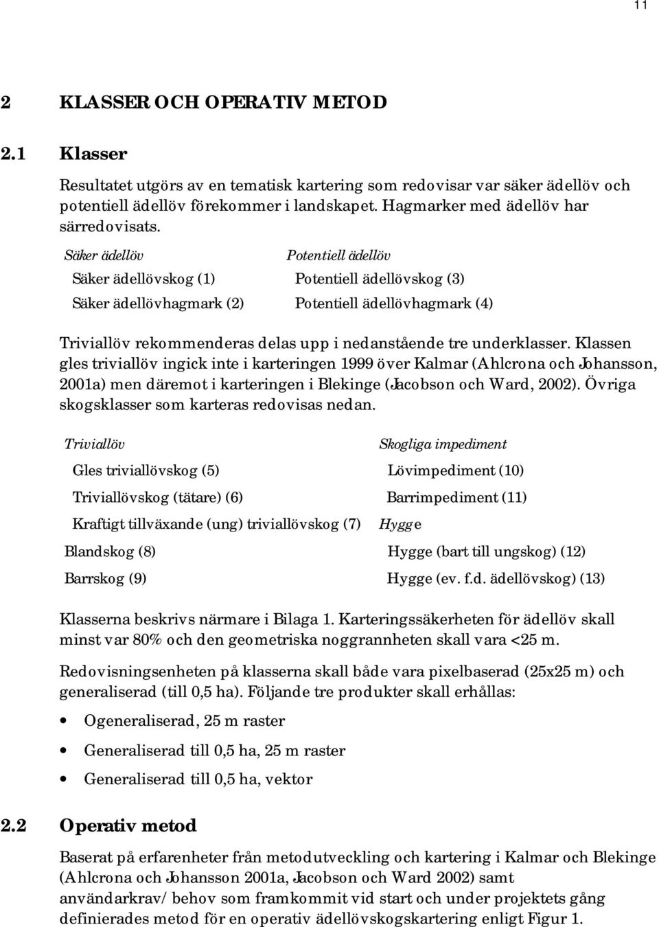 Säker ädellöv Potentiell ädellöv Säker ädellövskog (1) Potentiell ädellövskog (3) Säker ädellövhagmark (2) Potentiell ädellövhagmark (4) Triviallöv rekommenderas delas upp i nedanstående tre