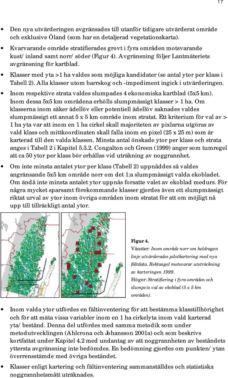 Klasser med yta >1 ha valdes som möjliga kandidater (se antal ytor per klass i Tabell 2). Alla klasser utom barrskog och -impediment ingick i utvärderingen.