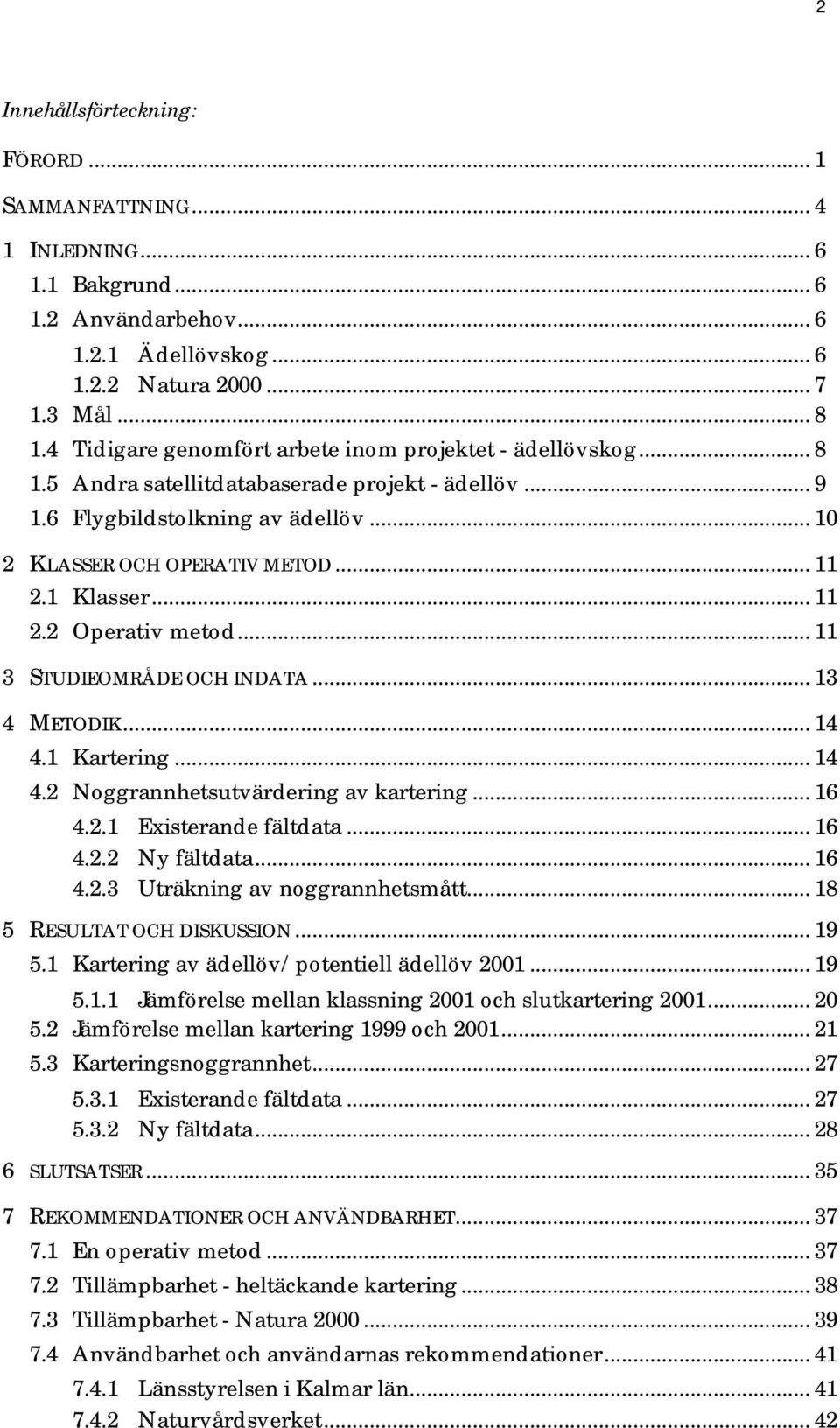 1 Klasser... 11 2.2 Operativ metod... 11 3 STUDIEOMRÅDE OCH INDATA... 13 4 METODIK... 14 4.1 Kartering... 14 4.2 Noggrannhetsutvärdering av kartering... 16 4.2.1 Existerande fältdata... 16 4.2.2 Ny fältdata.