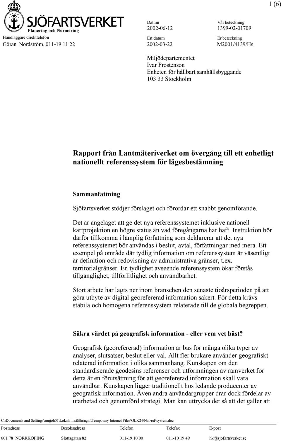 förordar ett snabbt genomförande. Det är angeläget att ge det nya referenssystemet inklusive nationell kartprojektion en högre status än vad föregångarna har haft.