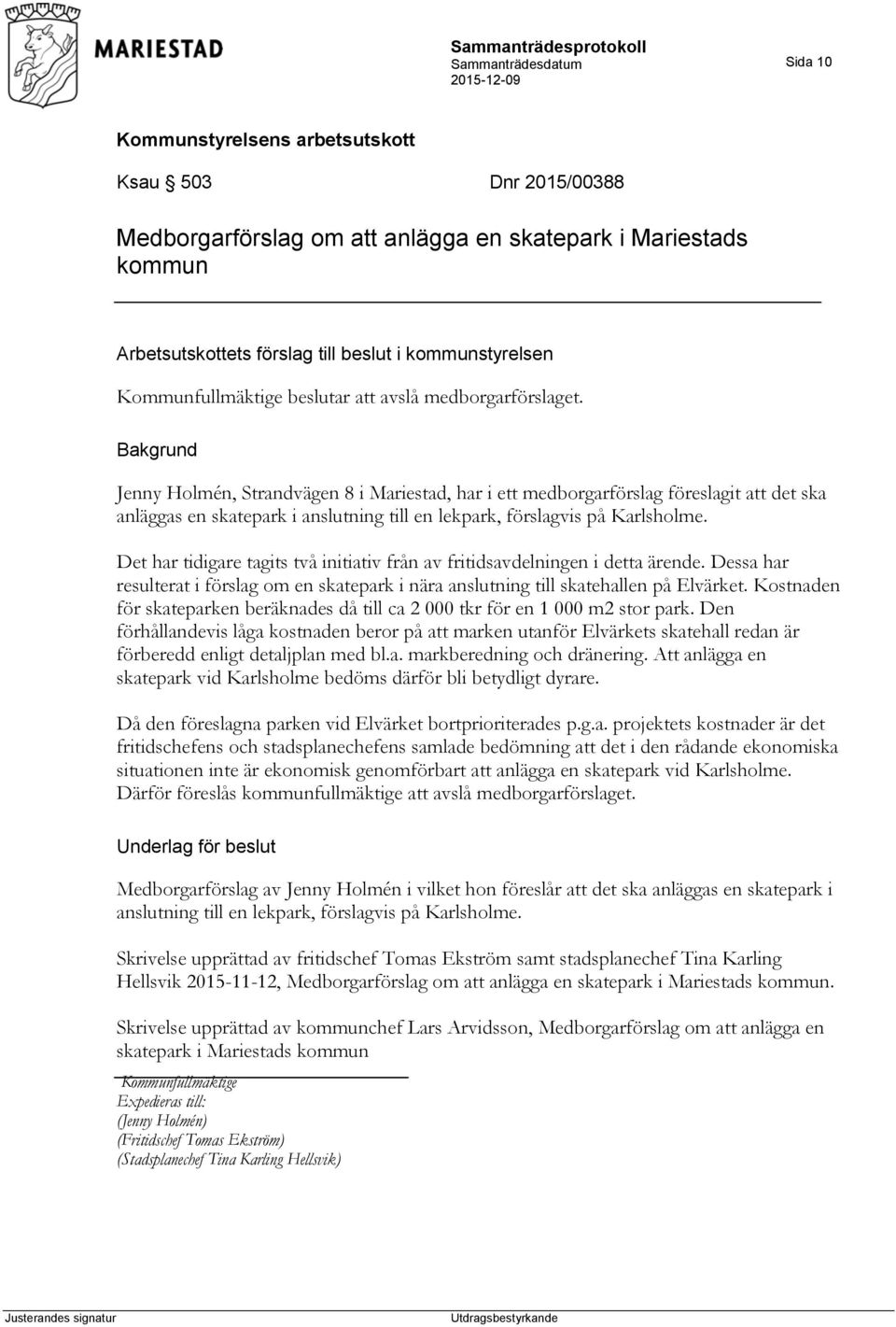 Det har tidigare tagits två initiativ från av fritidsavdelningen i detta ärende. Dessa har resulterat i förslag om en skatepark i nära anslutning till skatehallen på Elvärket.