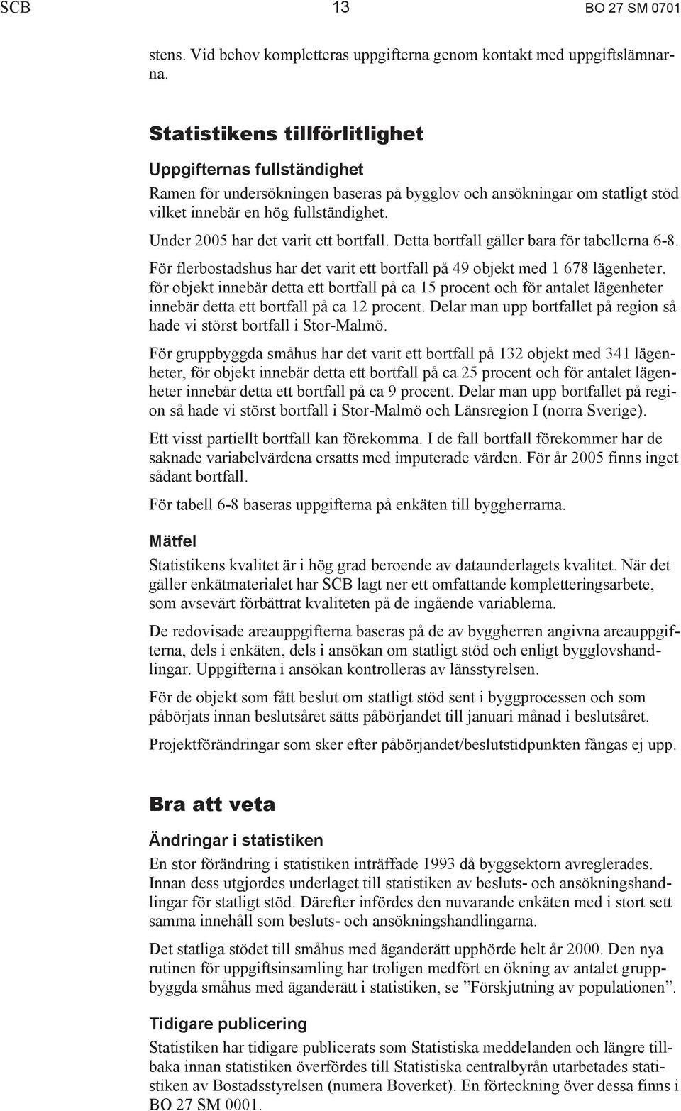 Under 2005 har det varit ett bortfall. Detta bortfall gäller bara för tabellerna 6-8. För flerbostadshus har det varit ett bortfall på 49 objekt med 1 678 lägenheter.