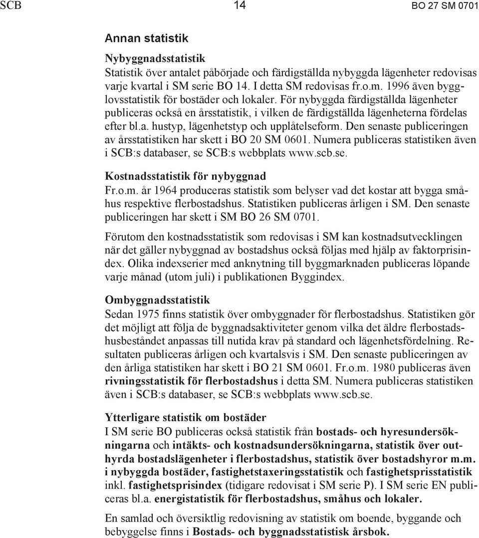 Den senaste publiceringen av årsstatistiken har skett i BO 20 SM 0601. Numera publiceras statistiken även i SCB:s databaser, se SCB:s webbplats www.scb.se. Kostnadsstatistik för nybyggnad Fr.o.m. år 1964 produceras statistik som belyser vad det kostar att bygga småhus respektive flerbostadshus.