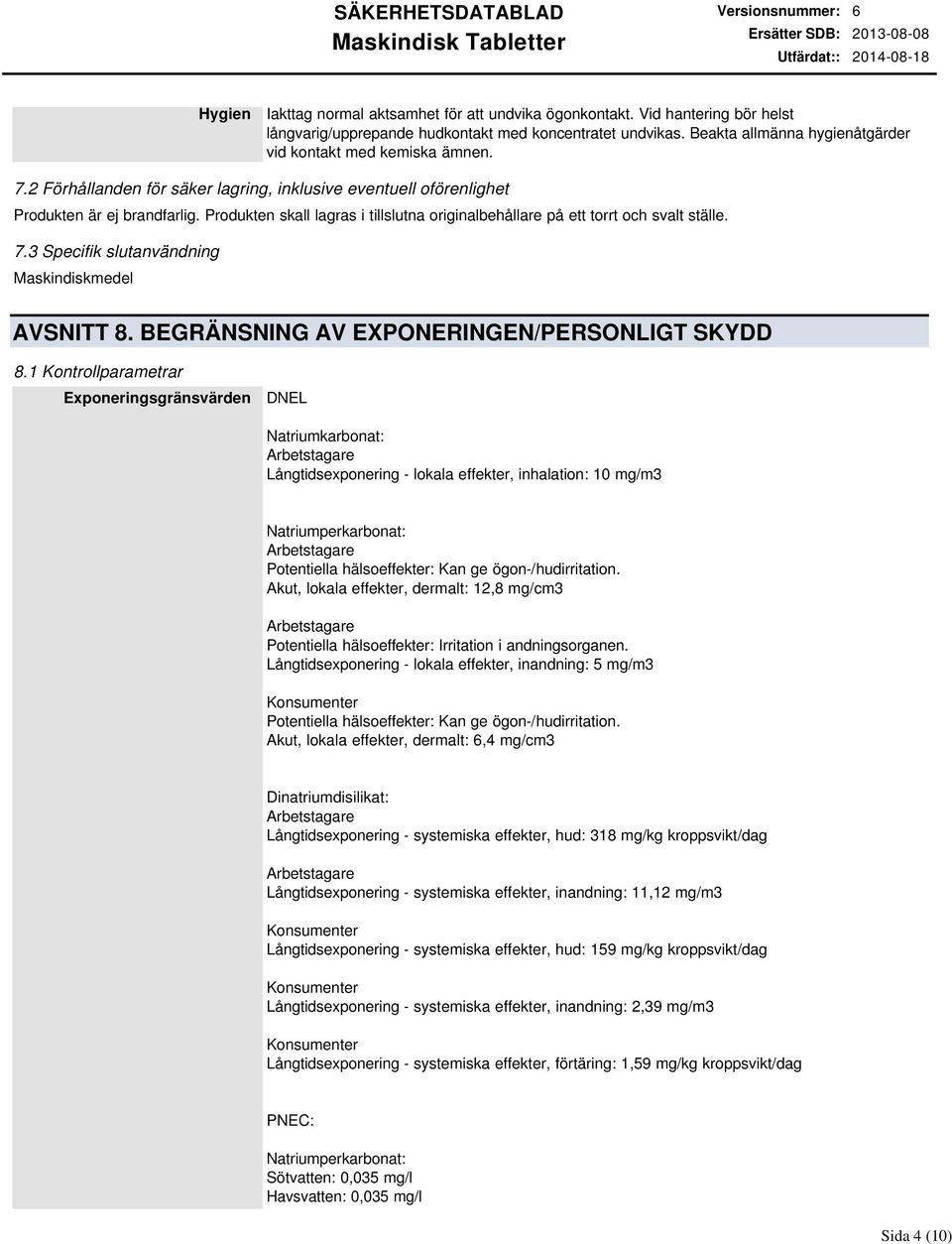 Produkten skall lagras i tillslutna originalbehållare på ett torrt och svalt ställe. 7.3 Specifik slutanvändning Maskindiskmedel AVSNITT 8. BEGRÄNSNING AV EXPONERINGEN/PERSONLIGT SKYDD 8.