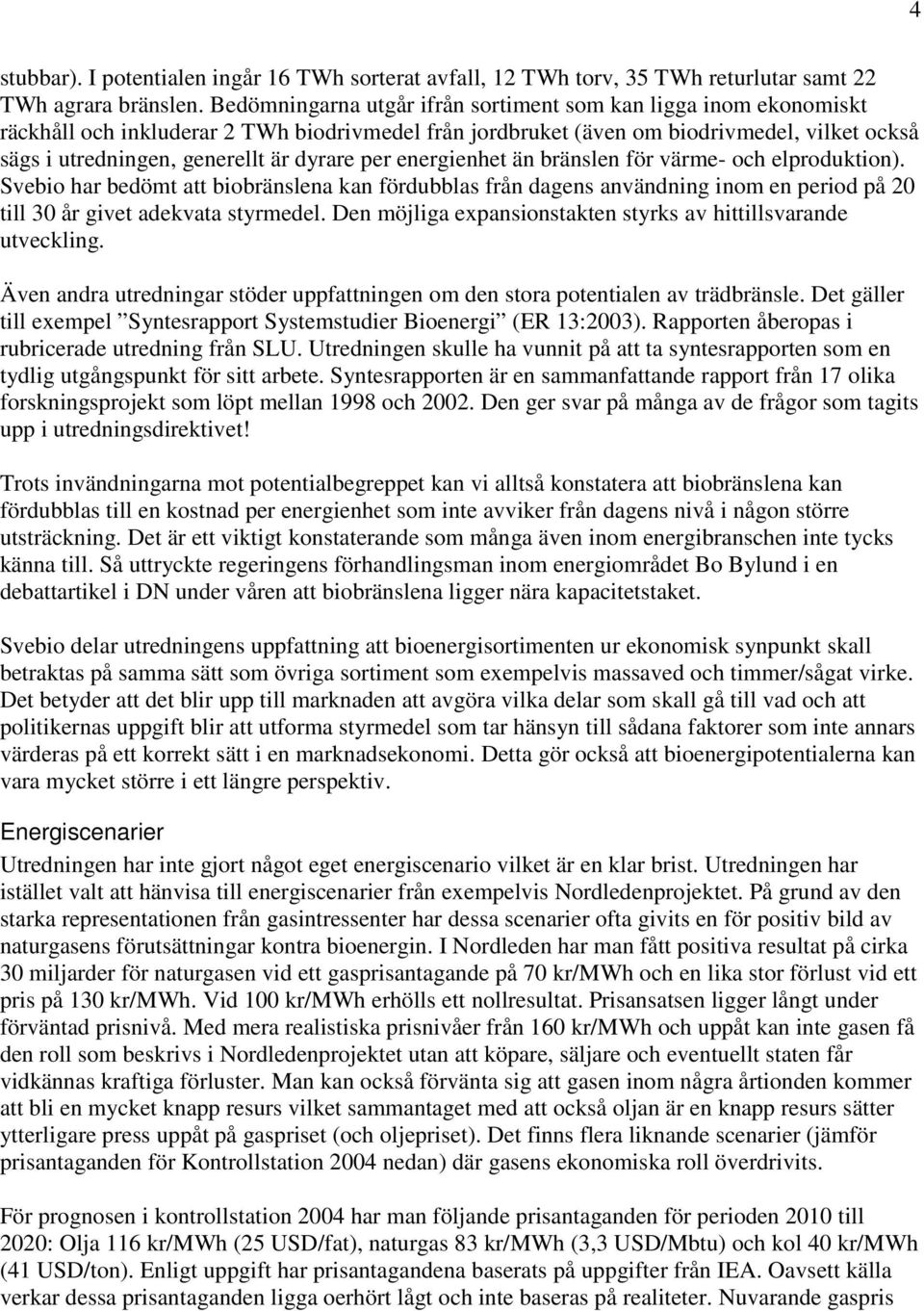 dyrare per energienhet än bränslen för värme- och elproduktion). Svebio har bedömt att biobränslena kan fördubblas från dagens användning inom en period på 20 till 30 år givet adekvata styrmedel.