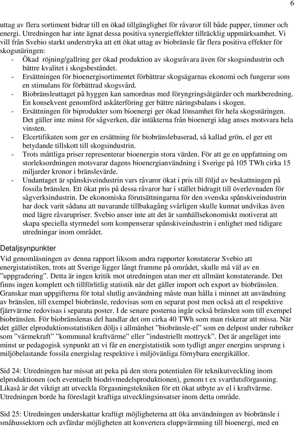 skogsindustrin och bättre kvalitet i skogsbeståndet. - Ersättningen för bioenergisortimentet förbättrar skogsägarnas ekonomi och fungerar som en stimulans för förbättrad skogsvård.