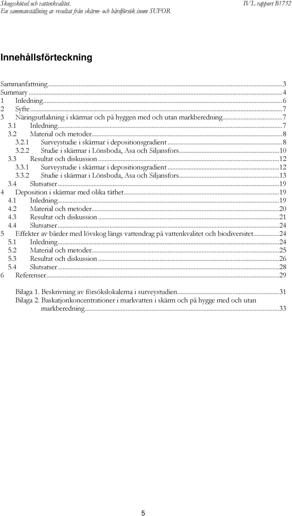 4 Slutsatser...19 4 Deposition i skärmar med olika täthet...19 4.1 Inledning...19 4.2 Material och metoder...20 4.3 Resultat och diskussion...21 4.4 Slutsatser...24 5 Effekter av bårder med lövskog längs vattendrag på vattenkvalitet och biodiversitet.