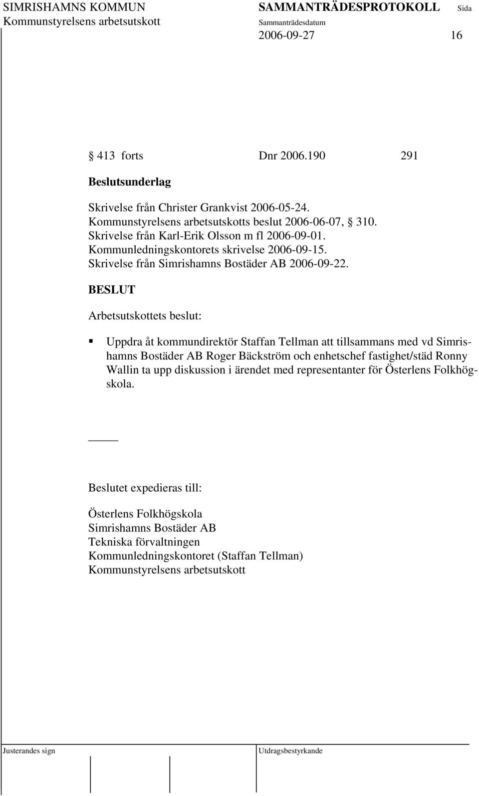 Arbetsutskottets beslut: Uppdra åt kommundirektör Staffan Tellman att tillsammans med vd Simrishamns Bostäder AB Roger Bäckström och enhetschef fastighet/städ Ronny