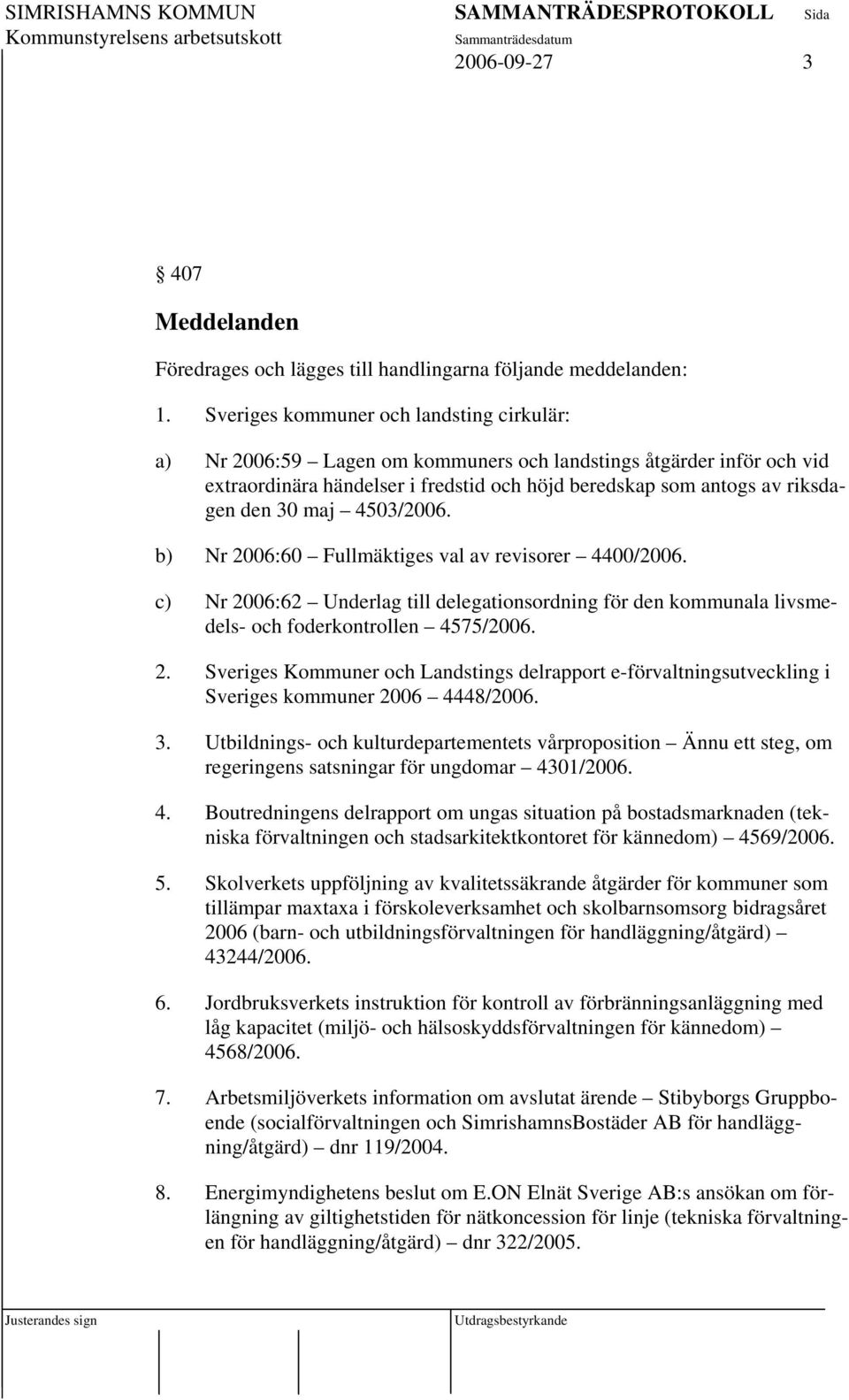 maj 4503/2006. b) Nr 2006:60 Fullmäktiges val av revisorer 4400/2006. c) Nr 2006:62 Underlag till delegationsordning för den kommunala livsmedels- och foderkontrollen 4575/2006. 2. Sveriges Kommuner och Landstings delrapport e-förvaltningsutveckling i Sveriges kommuner 2006 4448/2006.