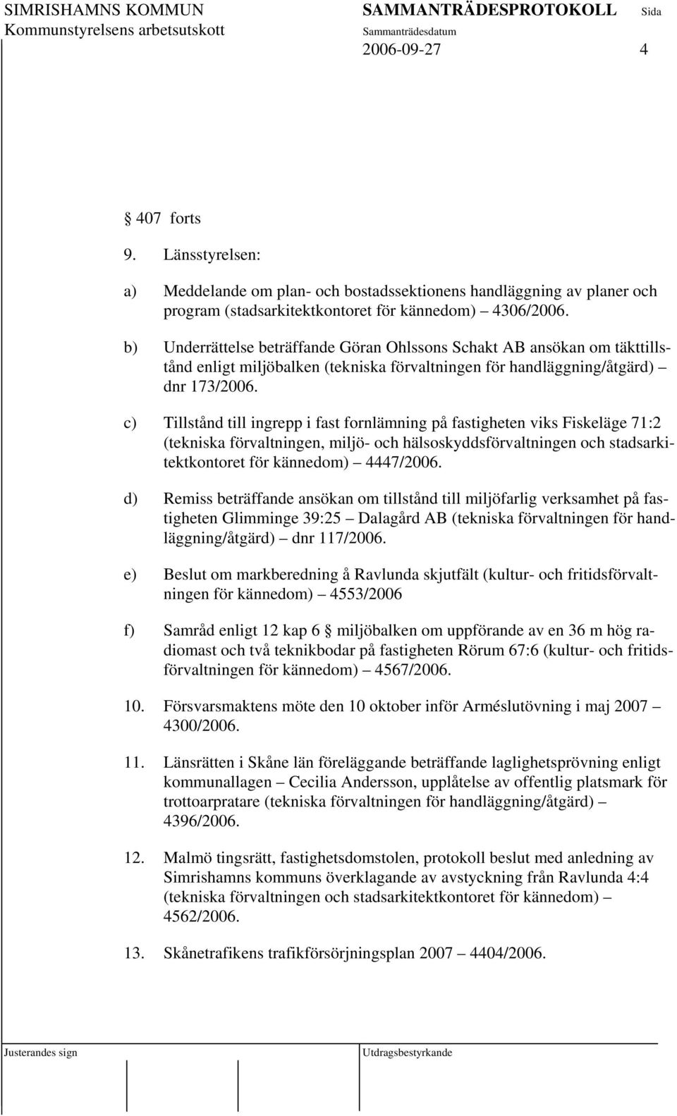 c) Tillstånd till ingrepp i fast fornlämning på fastigheten viks Fiskeläge 71:2 (tekniska förvaltningen, miljö- och hälsoskyddsförvaltningen och stadsarkitektkontoret för kännedom) 4447/2006.