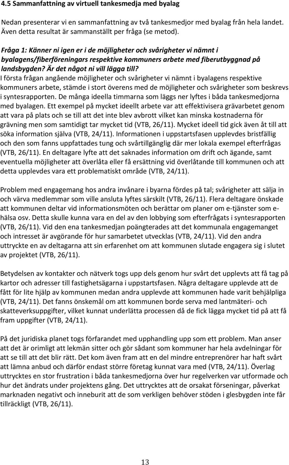 I första frågan angående möjligheter och svårigheter vi nämnt i byalagens respektive kommuners arbete, stämde i stort överens med de möjligheter och svårigheter som beskrevs i syntesrapporten.