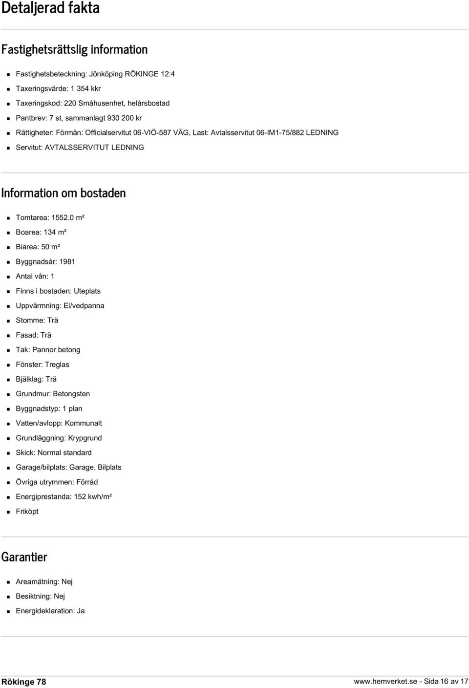 0 m² Boarea: 134 m² Biarea: 50 m² Byggnadsår: 1981 Antal vån: 1 Finns i bostaden: Uteplats Uppvärmning: El/vedpanna Stomme: Trä Fasad: Trä Tak: Pannor betong Fönster: Treglas Bjälklag: Trä Grundmur: