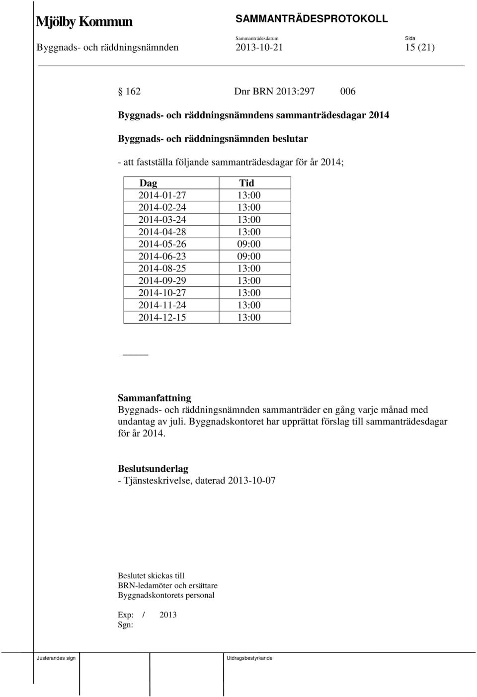 2014-10-27 13:00 2014-11-24 13:00 2014-12-15 13:00 Sammanfattning Byggnads- och räddningsnämnden sammanträder en gång varje månad med undantag av juli.