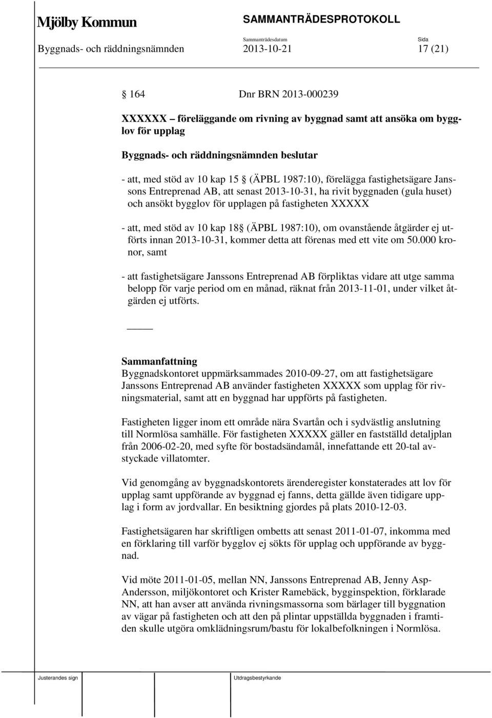 XXXXX - att, med stöd av 10 kap 18 (ÄPBL 1987:10), om ovanstående åtgärder ej utförts innan 2013-10-31, kommer detta att förenas med ett vite om 50.